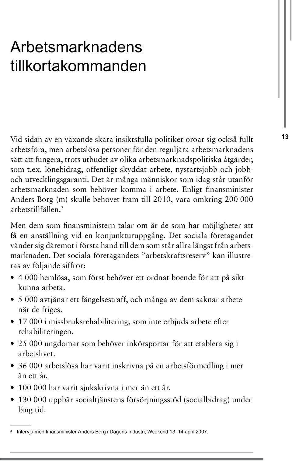 Det är många människor som idag står utanför arbetsmarknaden som behöver komma i arbete. Enligt finansminister Anders Borg (m) skulle behovet fram till 2010, vara omkring 200 000 arbetstillfällen.