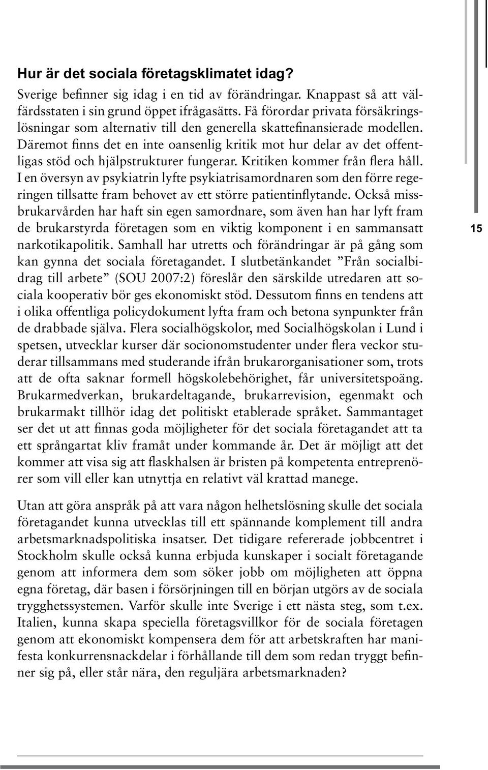 Däremot finns det en inte oansenlig kritik mot hur delar av det offentligas stöd och hjälpstrukturer fungerar. Kritiken kommer från flera håll.