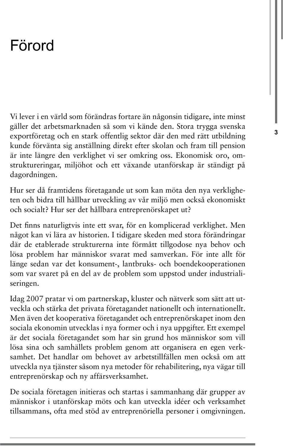 ser omkring oss. Ekonomisk oro, omstruktureringar, miljöhot och ett växande utanförskap är ständigt på dagordningen.