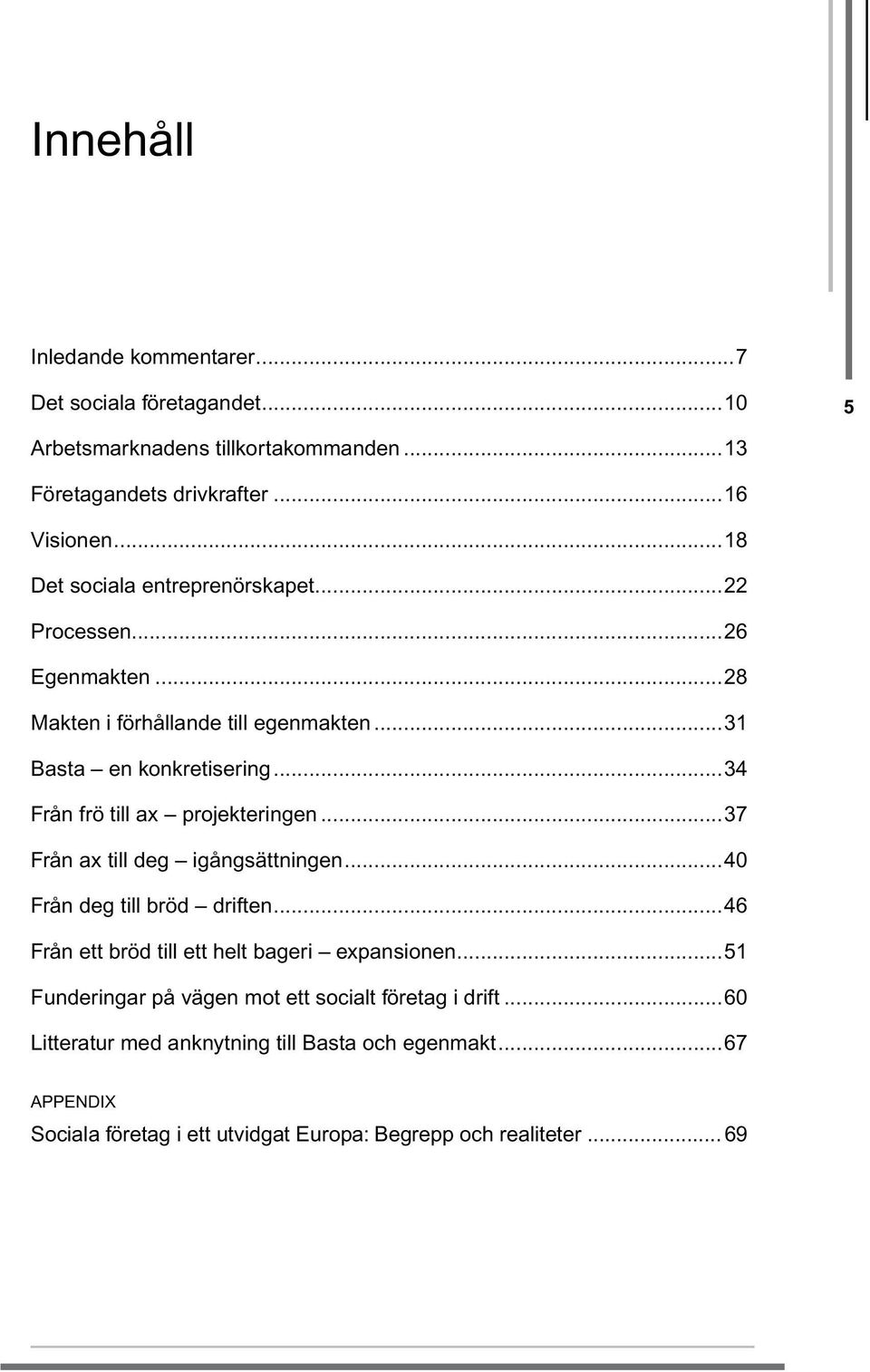 ..34 Från frö till ax projekteringen...37 Från ax till deg igångsättningen...40 Från deg till bröd driften...46 Från ett bröd till ett helt bageri expansionen.