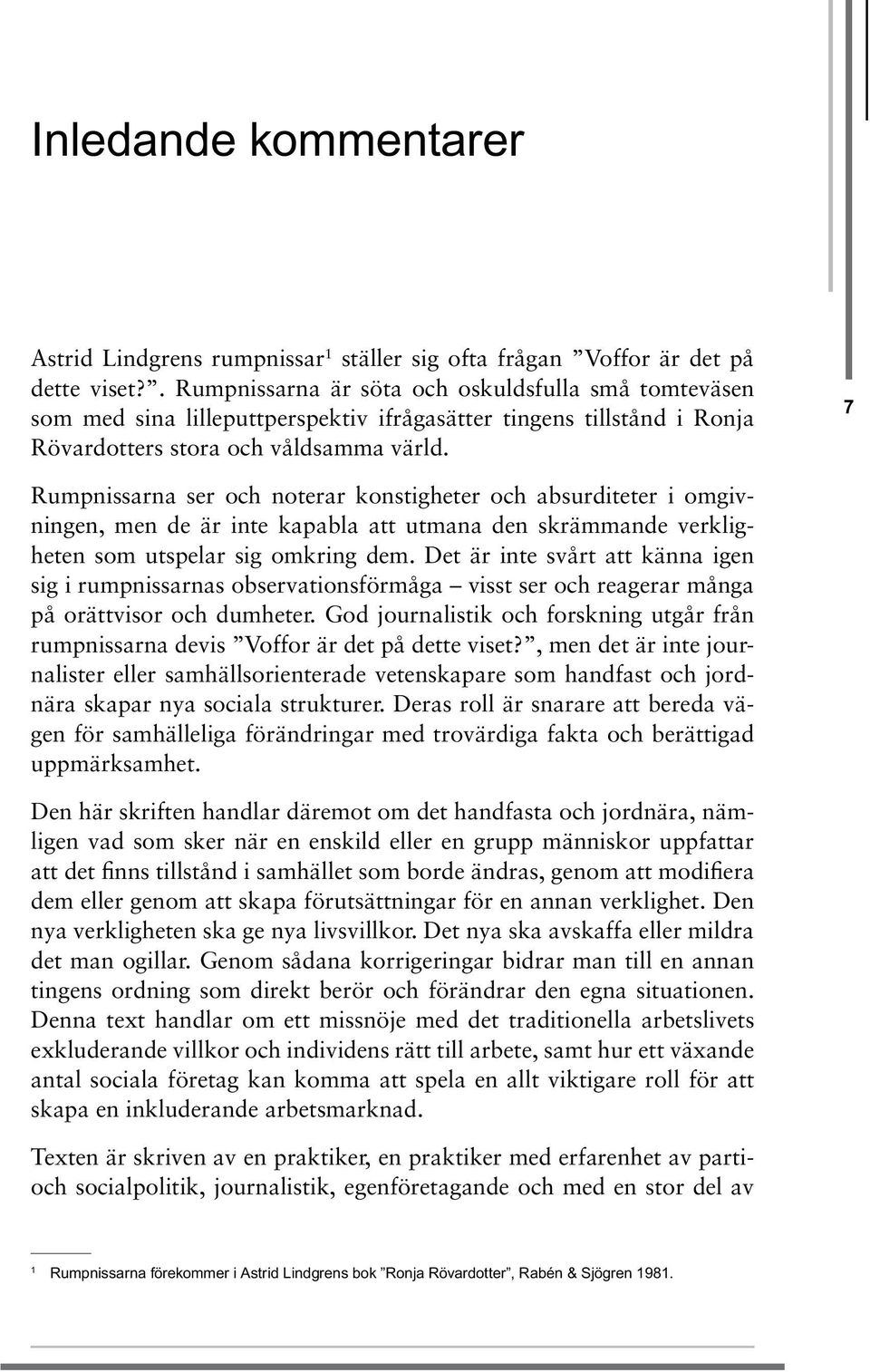 Rumpnissarna ser och noterar konstigheter och absurditeter i omgivningen, men de är inte kapabla att utmana den skrämmande verkligheten som utspelar sig omkring dem.