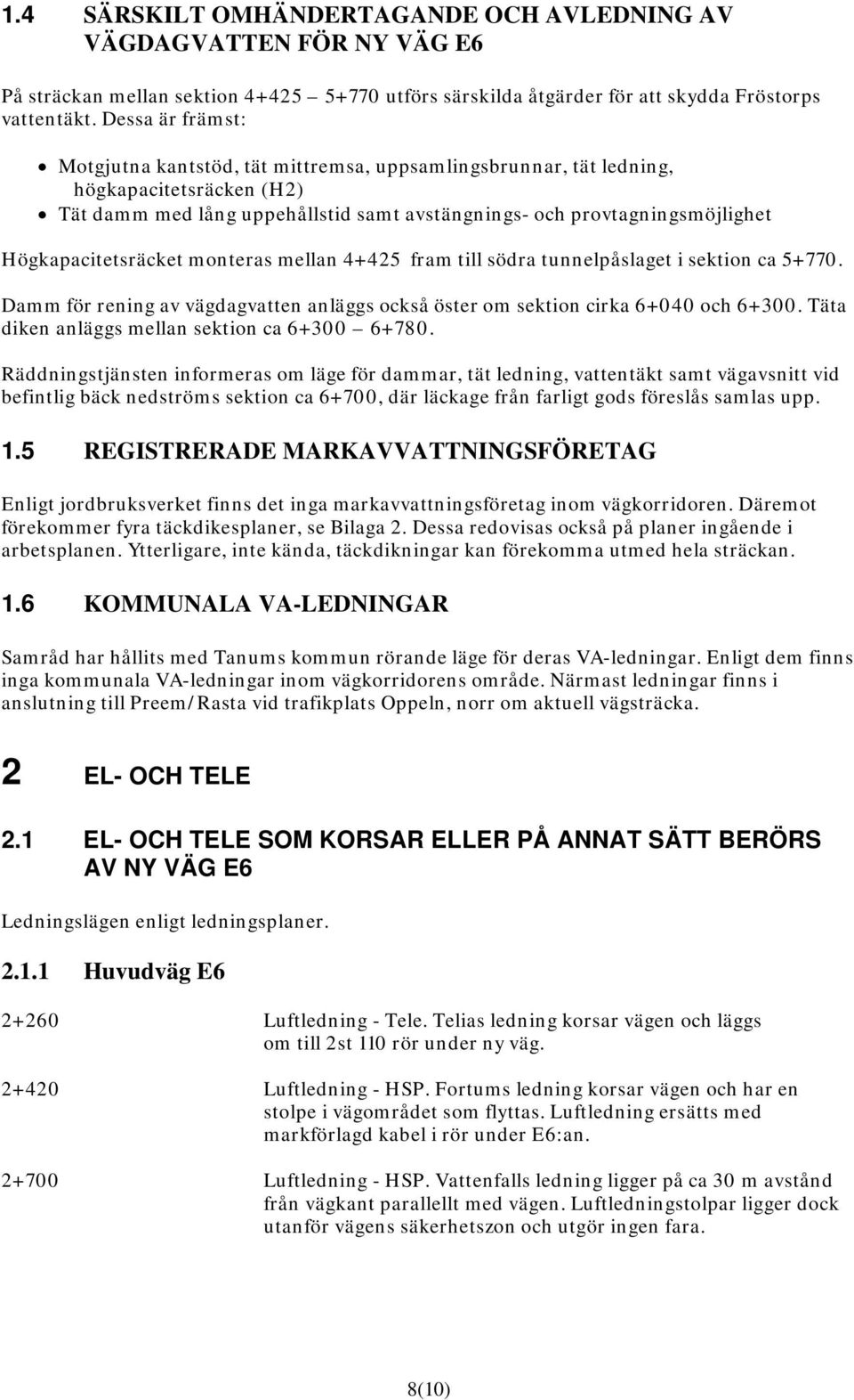 Högkapacitetsräcket monteras mellan 4+425 fram till södra tunnelpåslaget i sektion ca 5+770. Damm för rening av vägdagvatten anläggs också öster om sektion cirka 6+040 och 6+300.