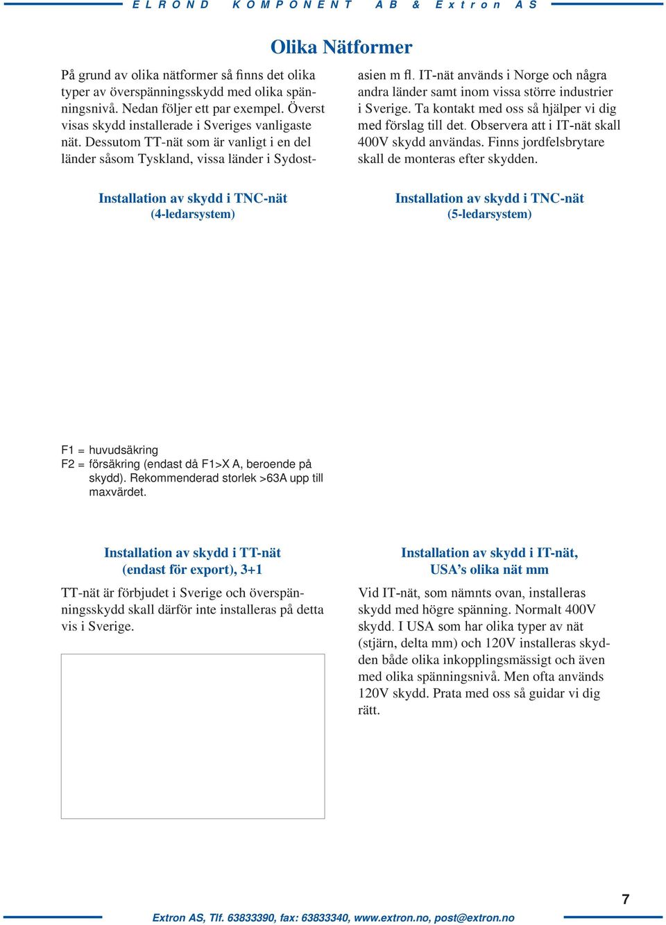 IT-nät används i Norge och några andra länder samt inom vissa större industrier i Sverige. Ta kontakt med oss så hjälper vi dig med förslag till det. Observera att i IT-nät skall 400V skydd användas.