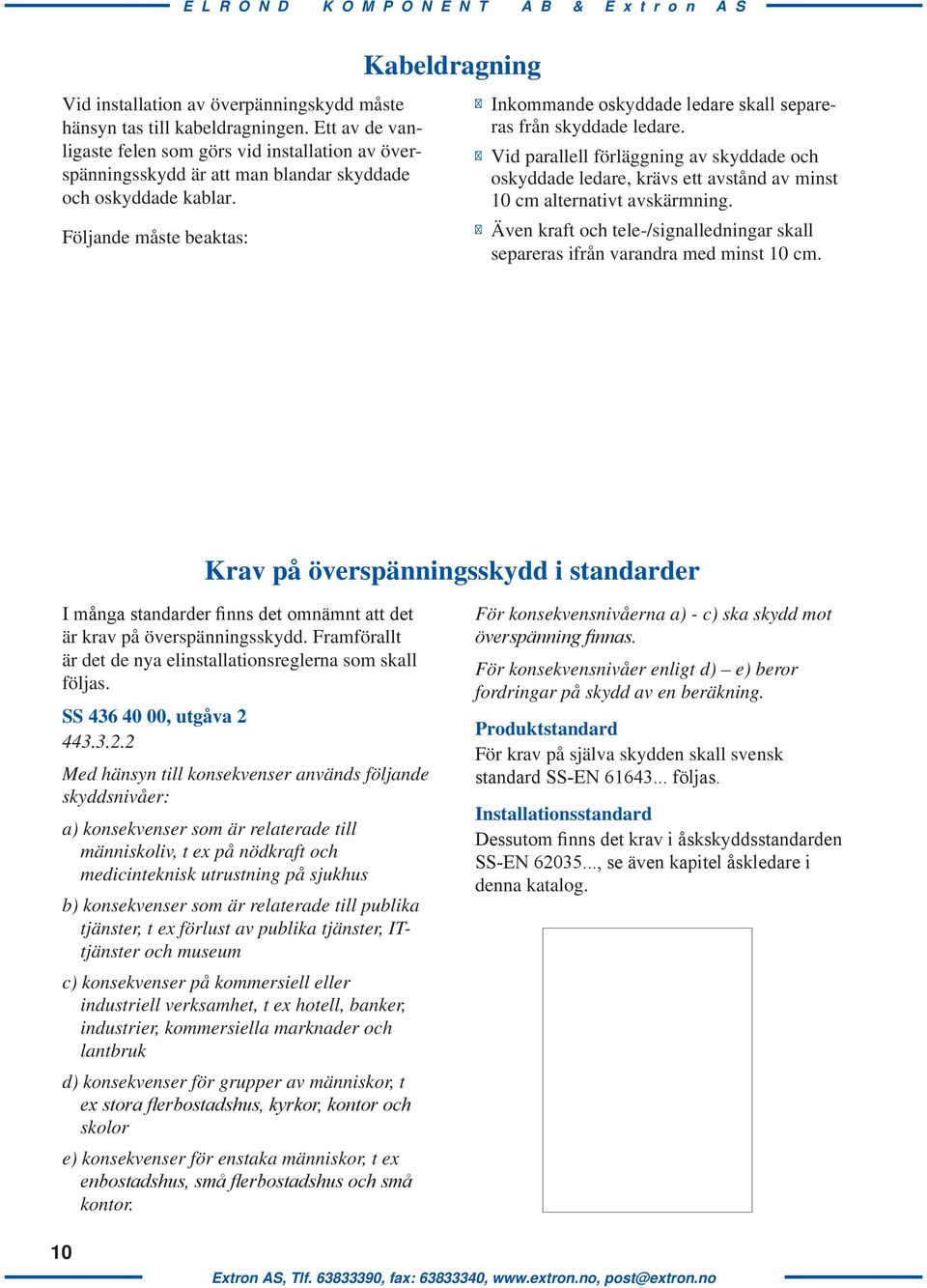 Vid parallell förläggning av skyddade och oskyddade ledare, krävs ett avstånd av minst 10 cm alternativt avskärmning.