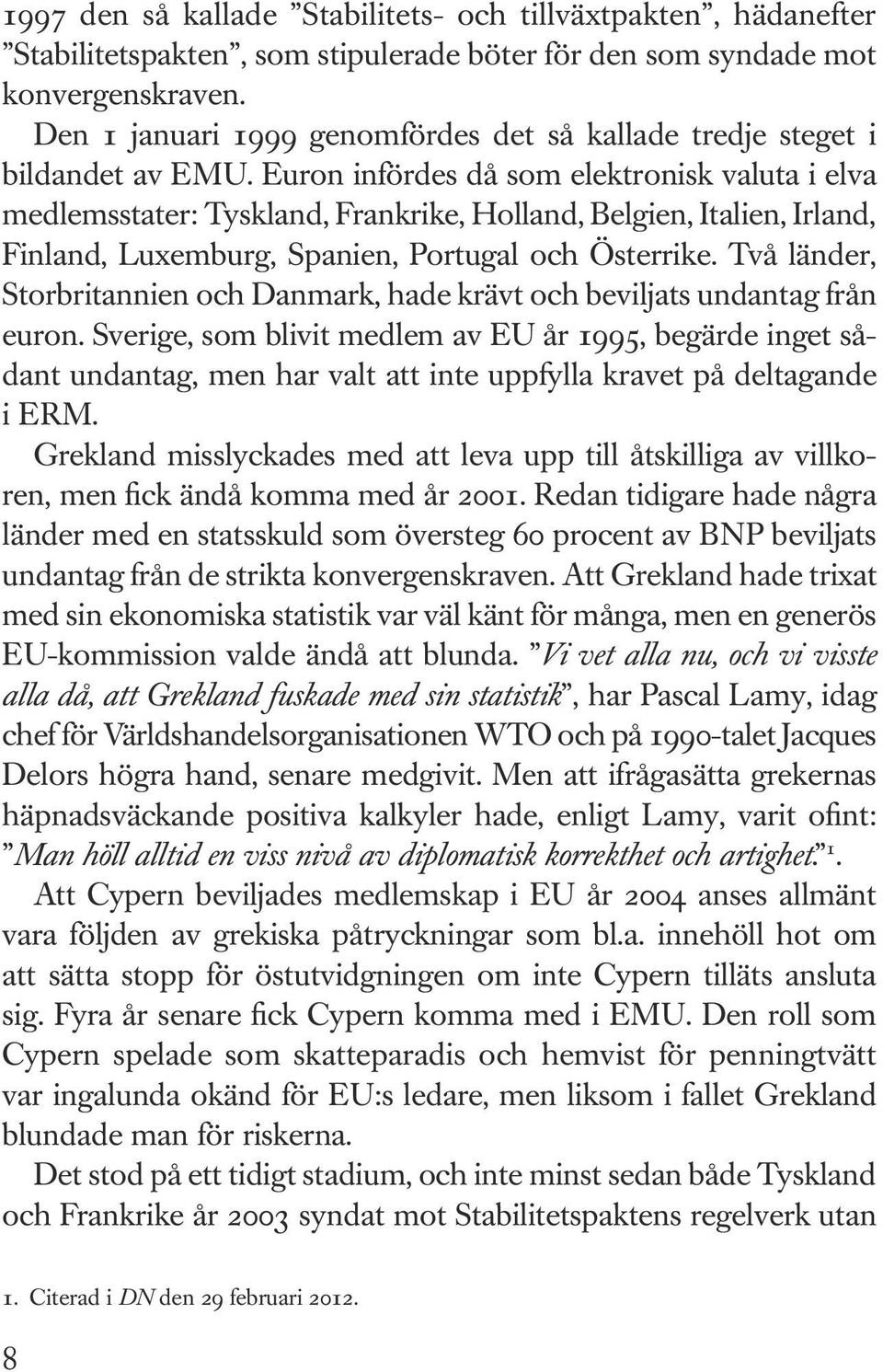 Euron infördes då som elektronisk valuta i elva medlemsstater: Tyskland, Frankrike, Holland, Belgien, Italien, Irland, Finland, Luxemburg, Spanien, Portugal och Österrike.