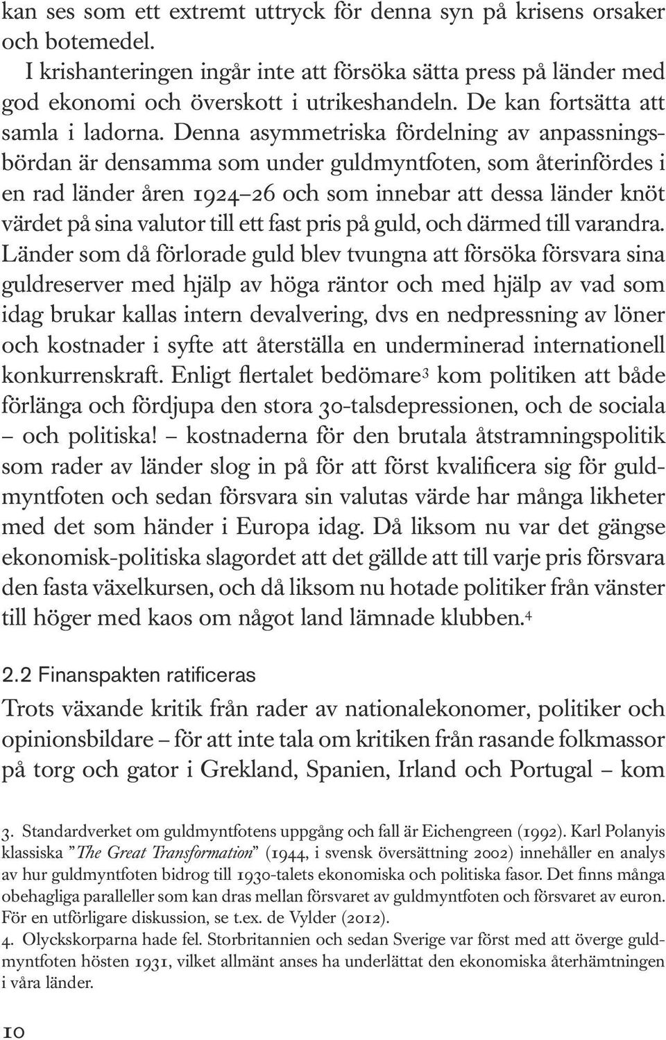 Denna asymmetriska fördelning av anpassningsbördan är densamma som under guldmyntfoten, som återinfördes i en rad länder åren 1924 26 och som innebar att dessa länder knöt värdet på sina valutor till