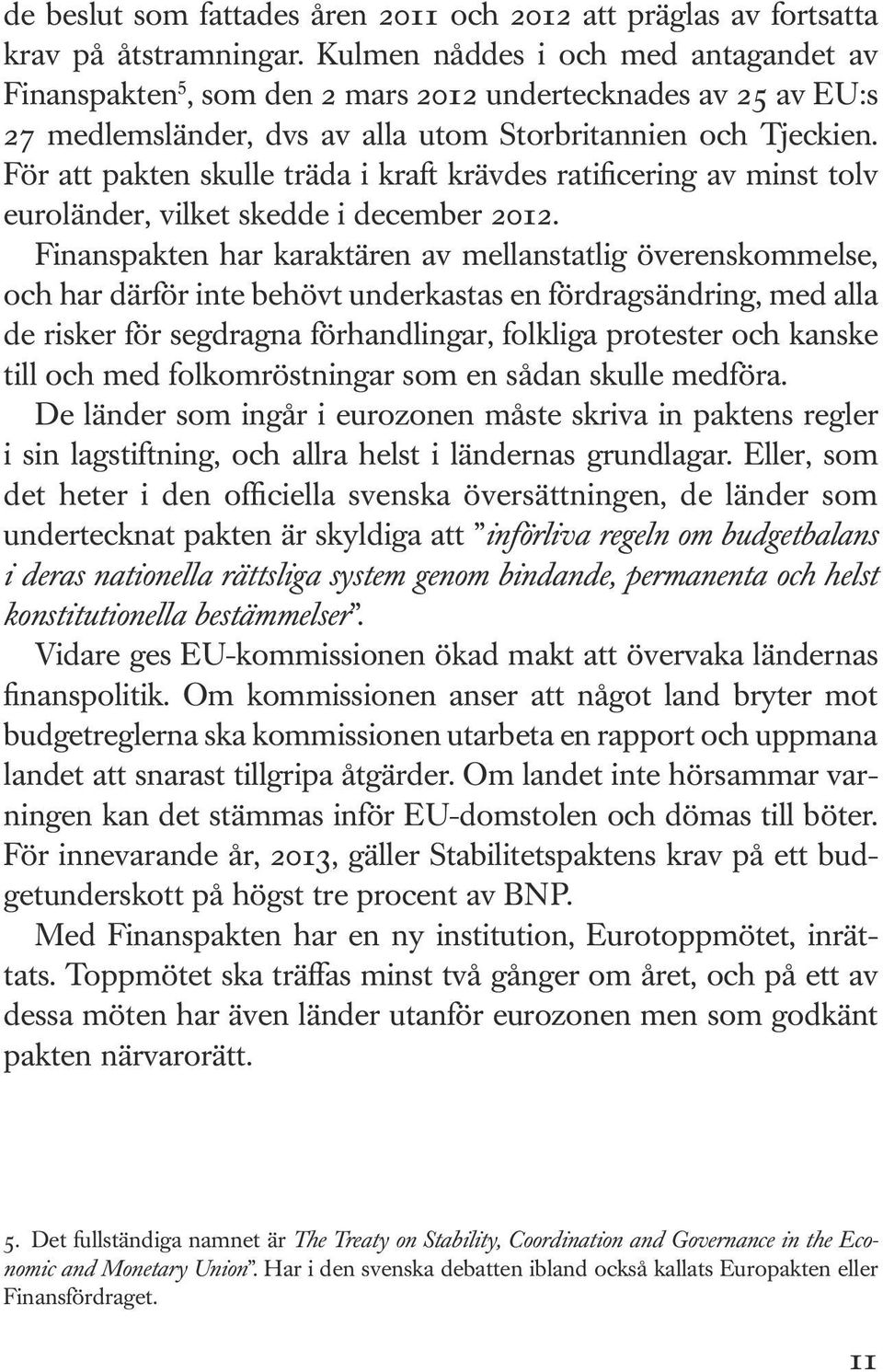 För att pakten skulle träda i kraft krävdes ratificering av minst tolv euroländer, vilket skedde i december 2012.