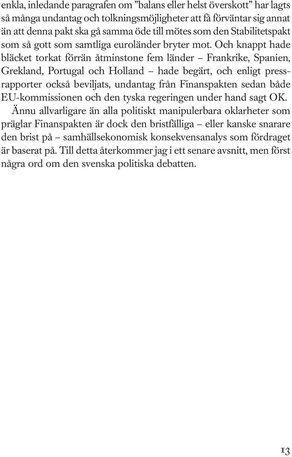 Och knappt hade bläcket torkat förrän åtminstone fem länder Frankrike, Spanien, Grekland, Portugal och Holland hade begärt, och enligt pressrapporter också beviljats, undantag från Finanspakten sedan