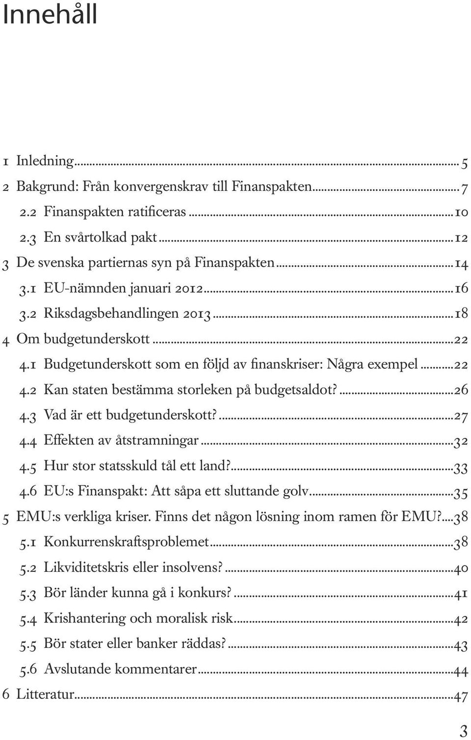 ...26 4.3 Vad är ett budgetunderskott?...27 4.4 Effekten av åtstramningar...32 4.5 Hur stor statsskuld tål ett land?...33 4.6 EU:s Finanspakt: Att såpa ett sluttande golv...35 5 EMU:s verkliga kriser.