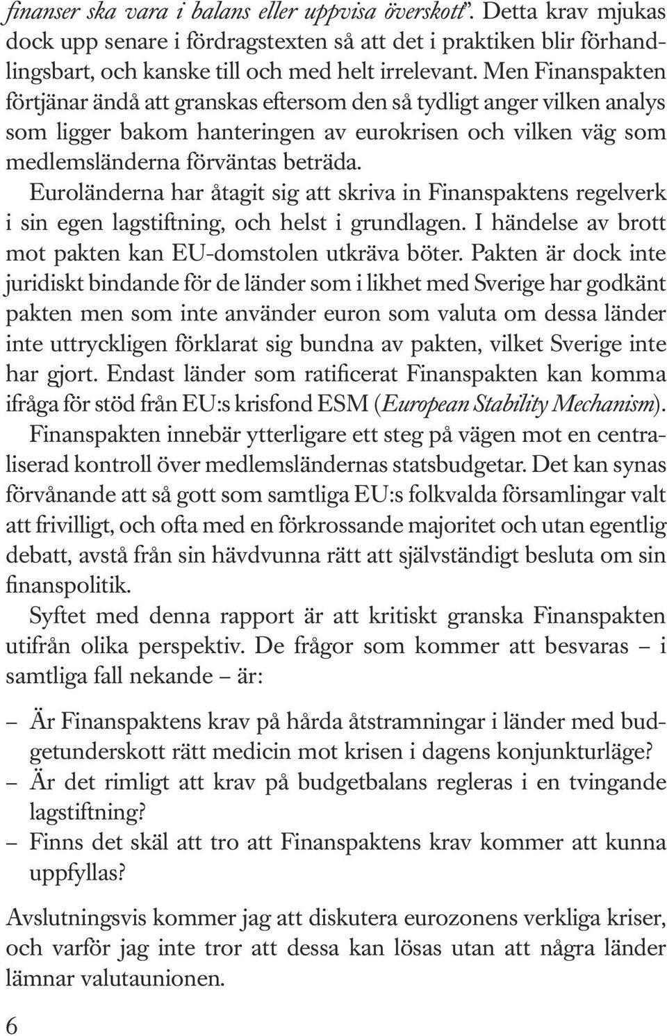 Euroländerna har åtagit sig att skriva in Finanspaktens regelverk i sin egen lagstiftning, och helst i grundlagen. I händelse av brott mot pakten kan EU-domstolen utkräva böter.