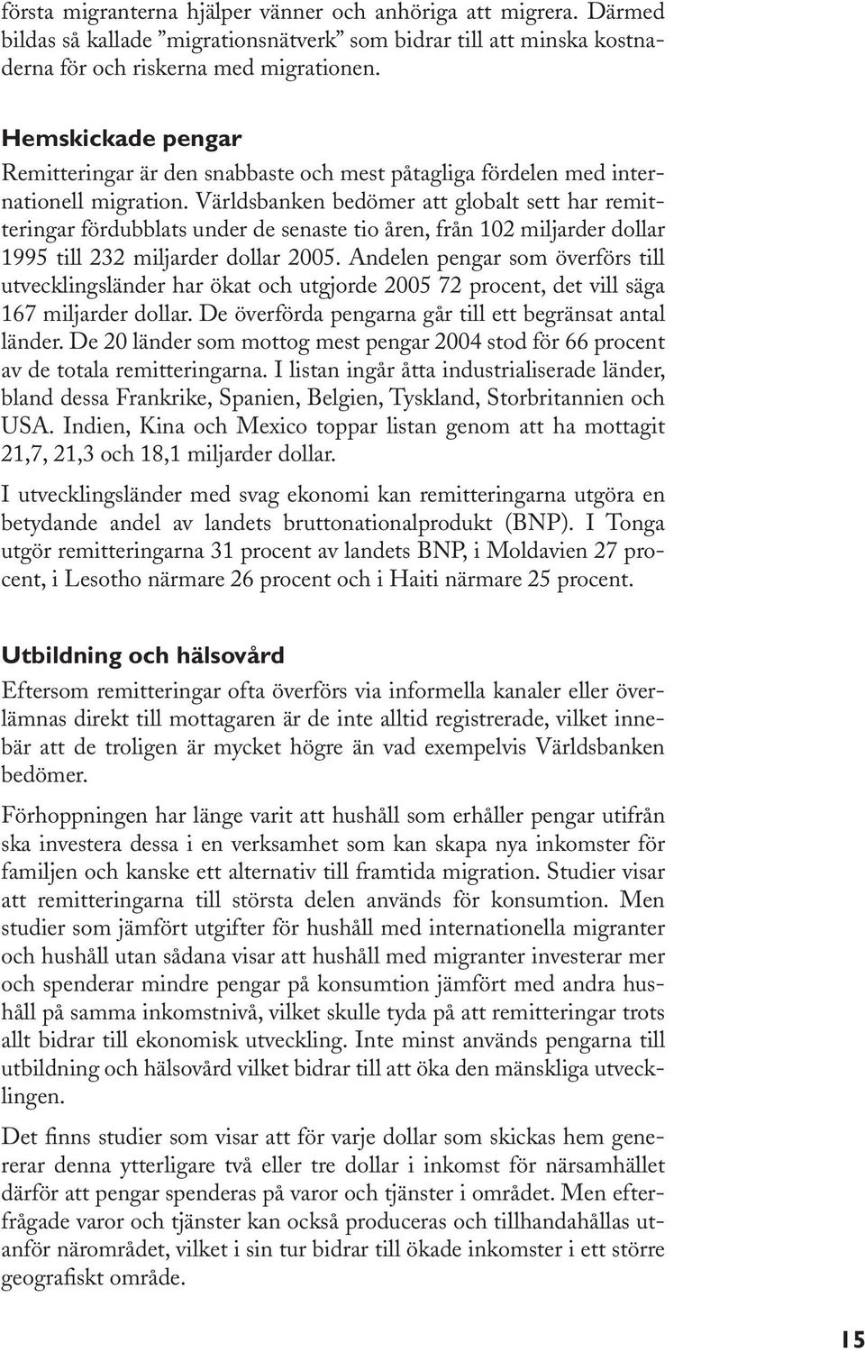 Världsbanken bedömer att globalt sett har remitteringar fördubblats under de senaste tio åren, från 102 miljarder dollar 1995 till 232 miljarder dollar 2005.