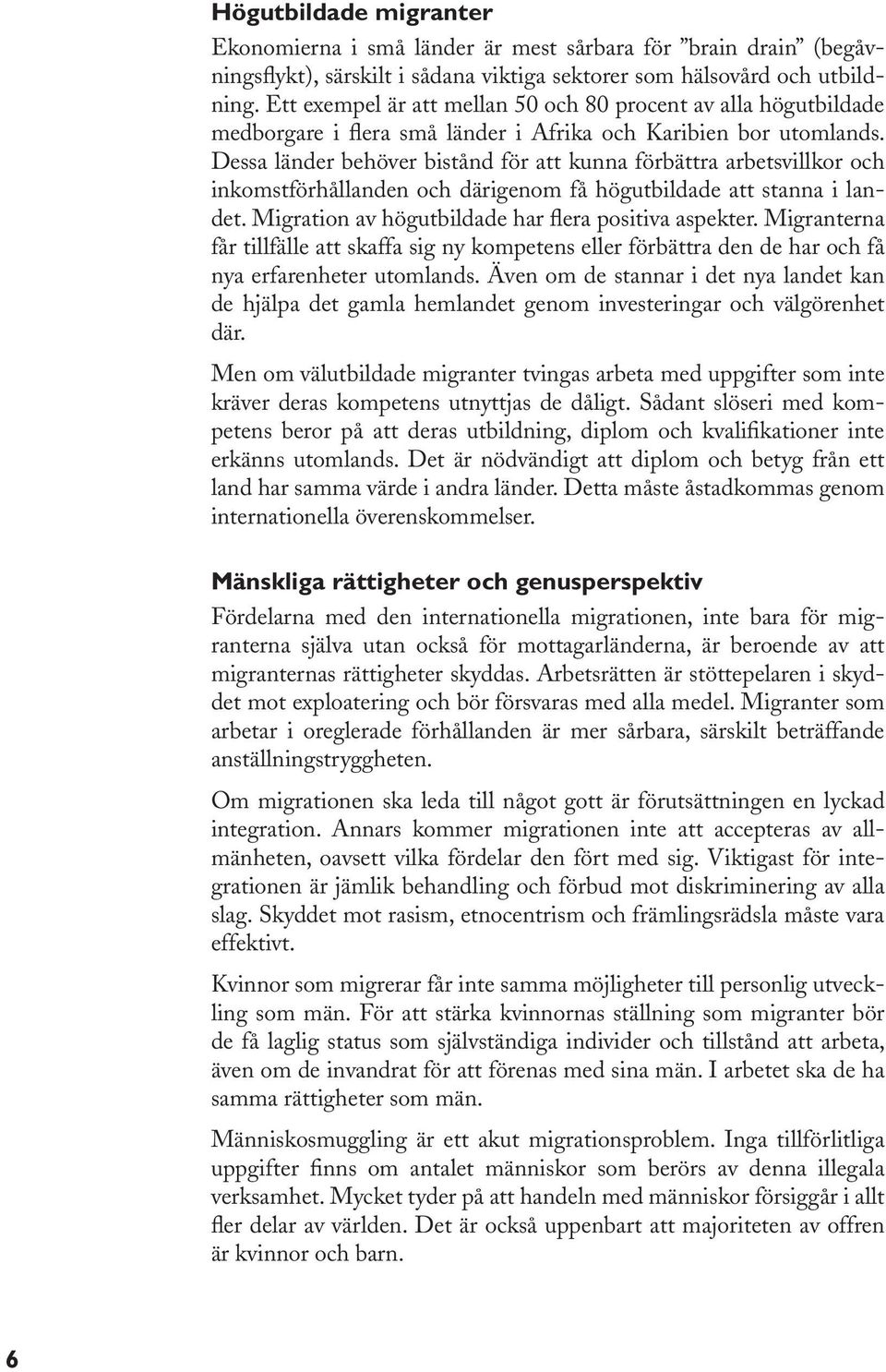 Dessa länder behöver bistånd för att kunna förbättra arbetsvillkor och inkomstförhållanden och därigenom få högutbildade att stanna i landet. Migration av högutbildade har flera positiva aspekter.