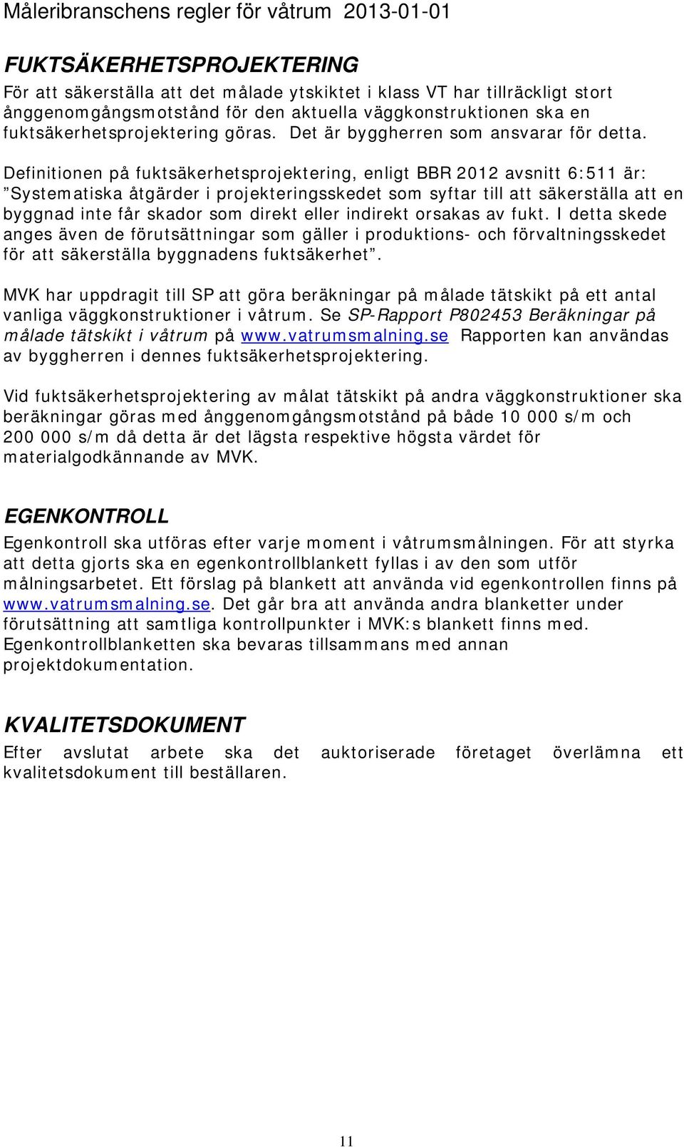 Definitionen på fuktsäkerhetsprojektering, enligt BBR 2012 avsnitt 6:511 är: Systematiska åtgärder i projekteringsskedet som syftar till att säkerställa att en byggnad inte får skador som direkt