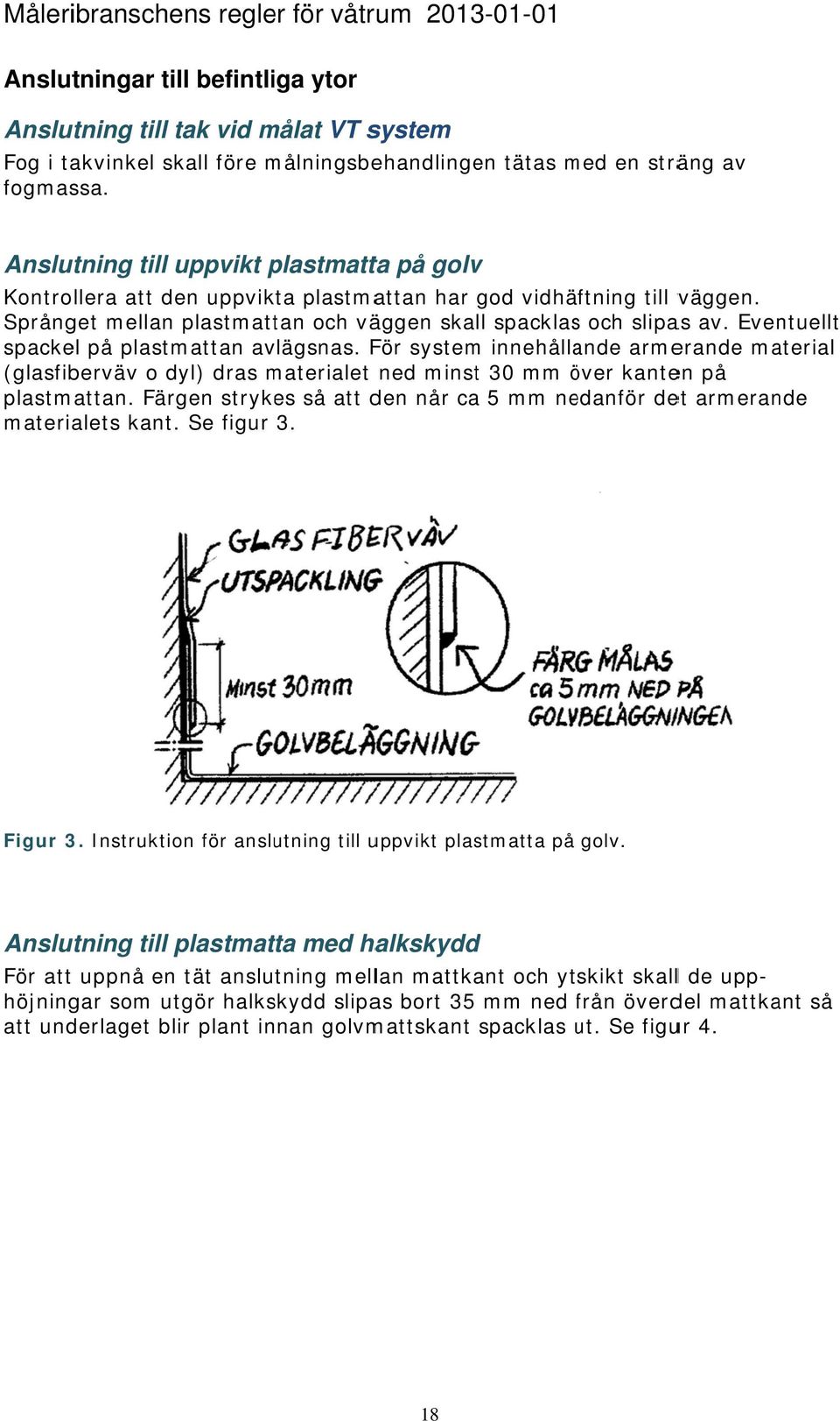 Eventuellt spackel på plastmattan avlägsnas. För system innehållande armerande material (glasfiberväv o dyl) dras materialet ned minst 30 mm över ö kanten på plastmattan.