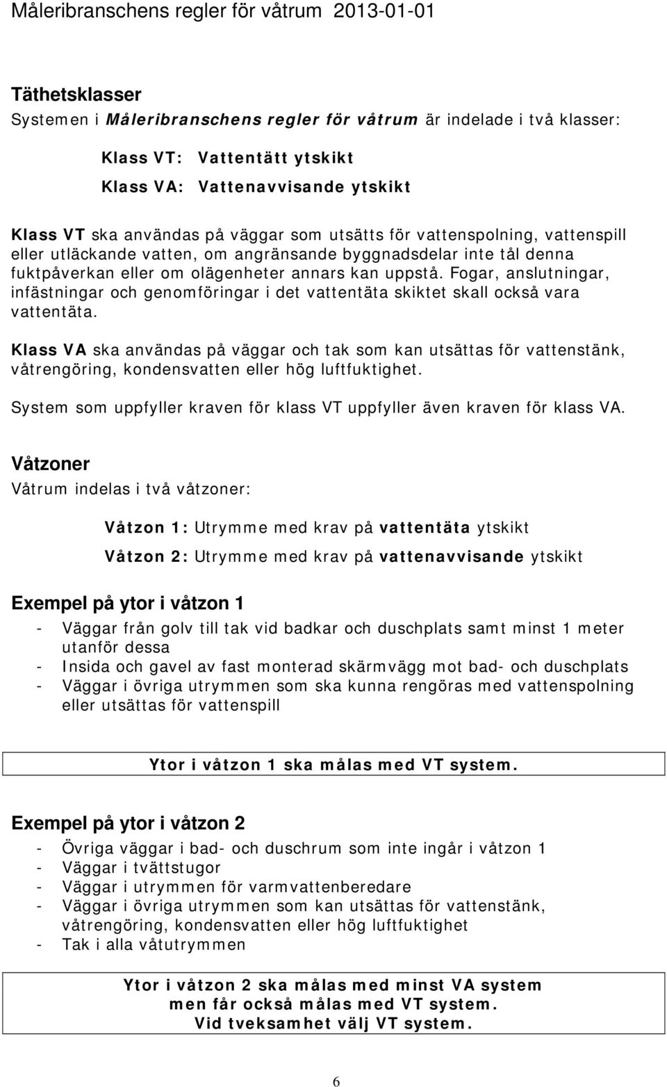 Fogar, anslutningar, infästningar och genomföringar i det vattentäta skiktet skall också vara vattentäta.