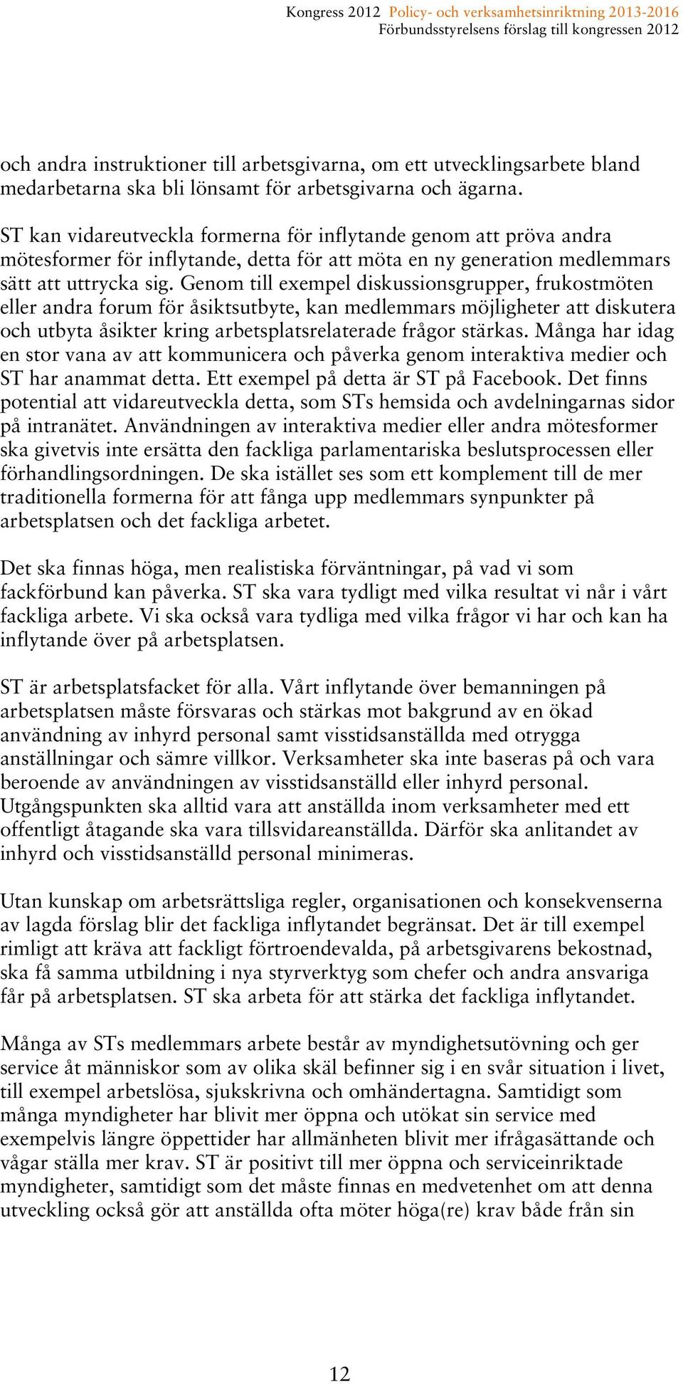 Genom till exempel diskussionsgrupper, frukostmöten eller andra forum för åsiktsutbyte, kan medlemmars möjligheter att diskutera och utbyta åsikter kring arbetsplatsrelaterade frågor stärkas.