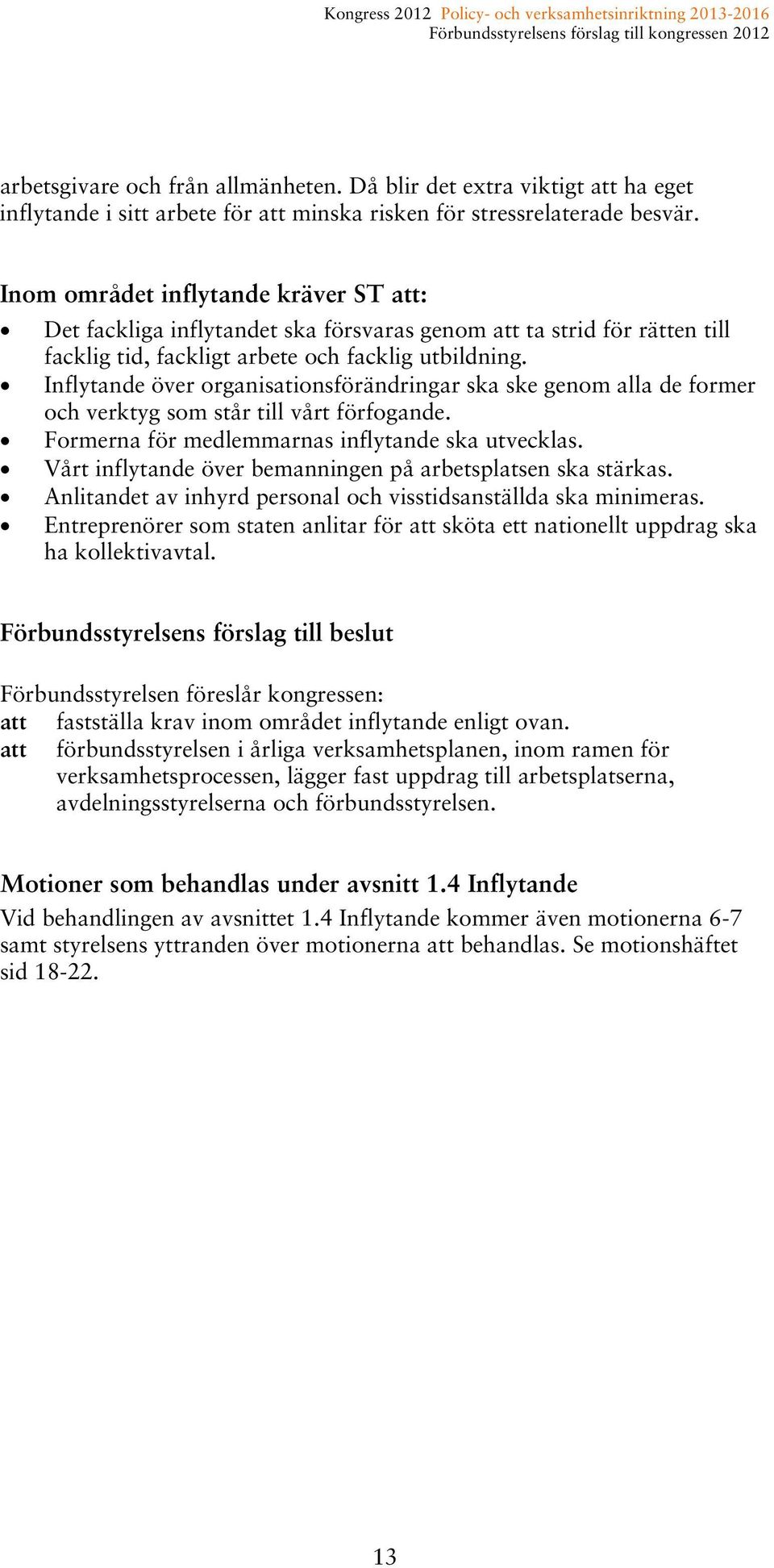 Inflytande över organisationsförändringar ska ske genom alla de former och verktyg som står till vårt förfogande. Formerna för medlemmarnas inflytande ska utvecklas.