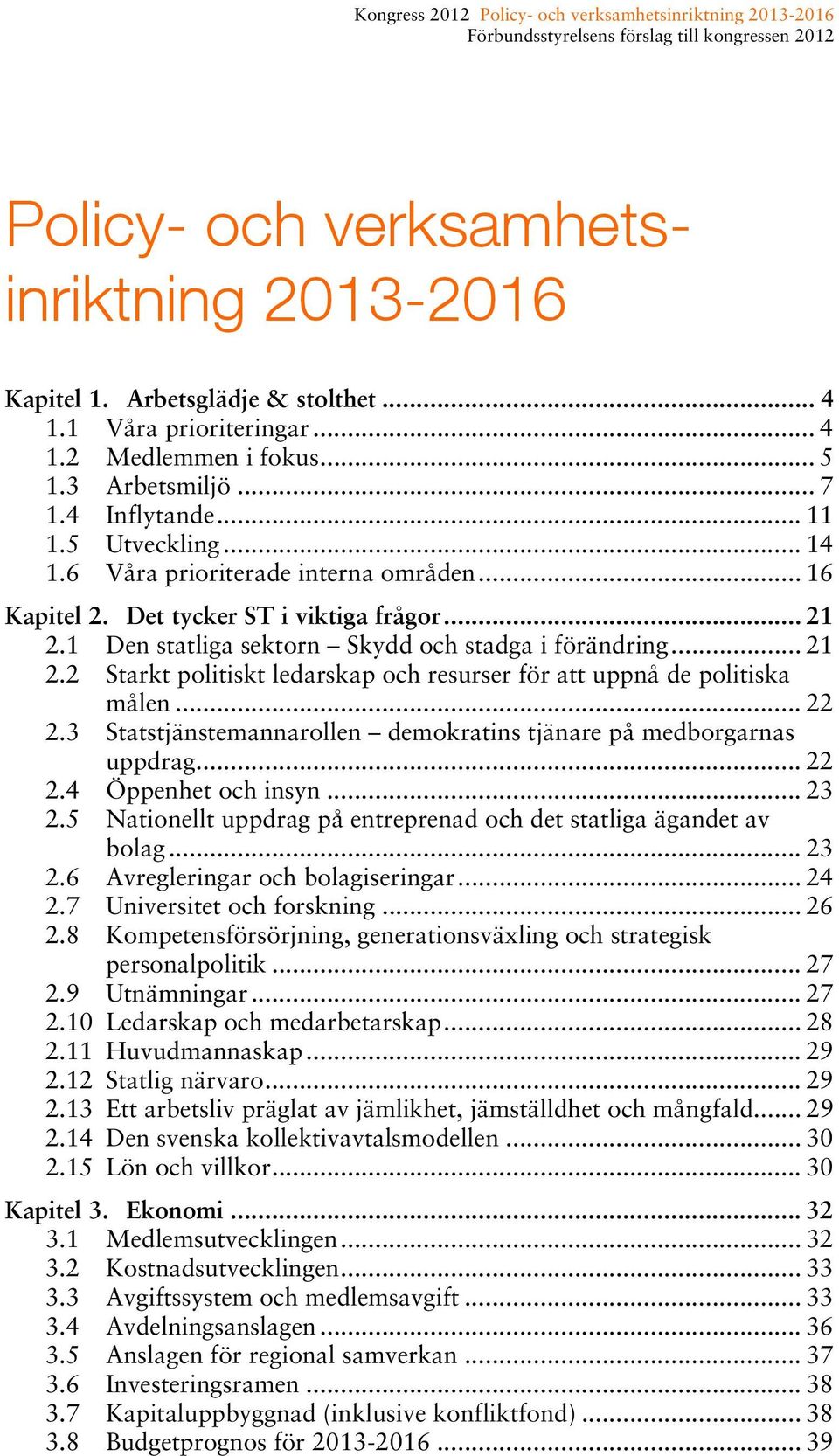 .. 22 2.3 Statstjänstemannarollen demokratins tjänare på medborgarnas uppdrag... 22 2.4 Öppenhet och insyn... 23 2.5 Nationellt uppdrag på entreprenad och det statliga ägandet av bolag... 23 2.6 Avregleringar och bolagiseringar.