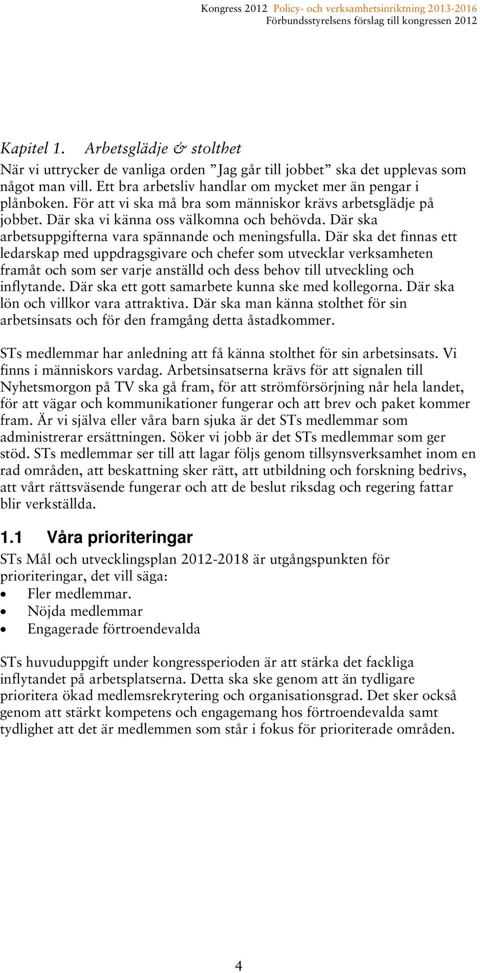 Där ska det finnas ett ledarskap med uppdragsgivare och chefer som utvecklar verksamheten framåt och som ser varje anställd och dess behov till utveckling och inflytande.