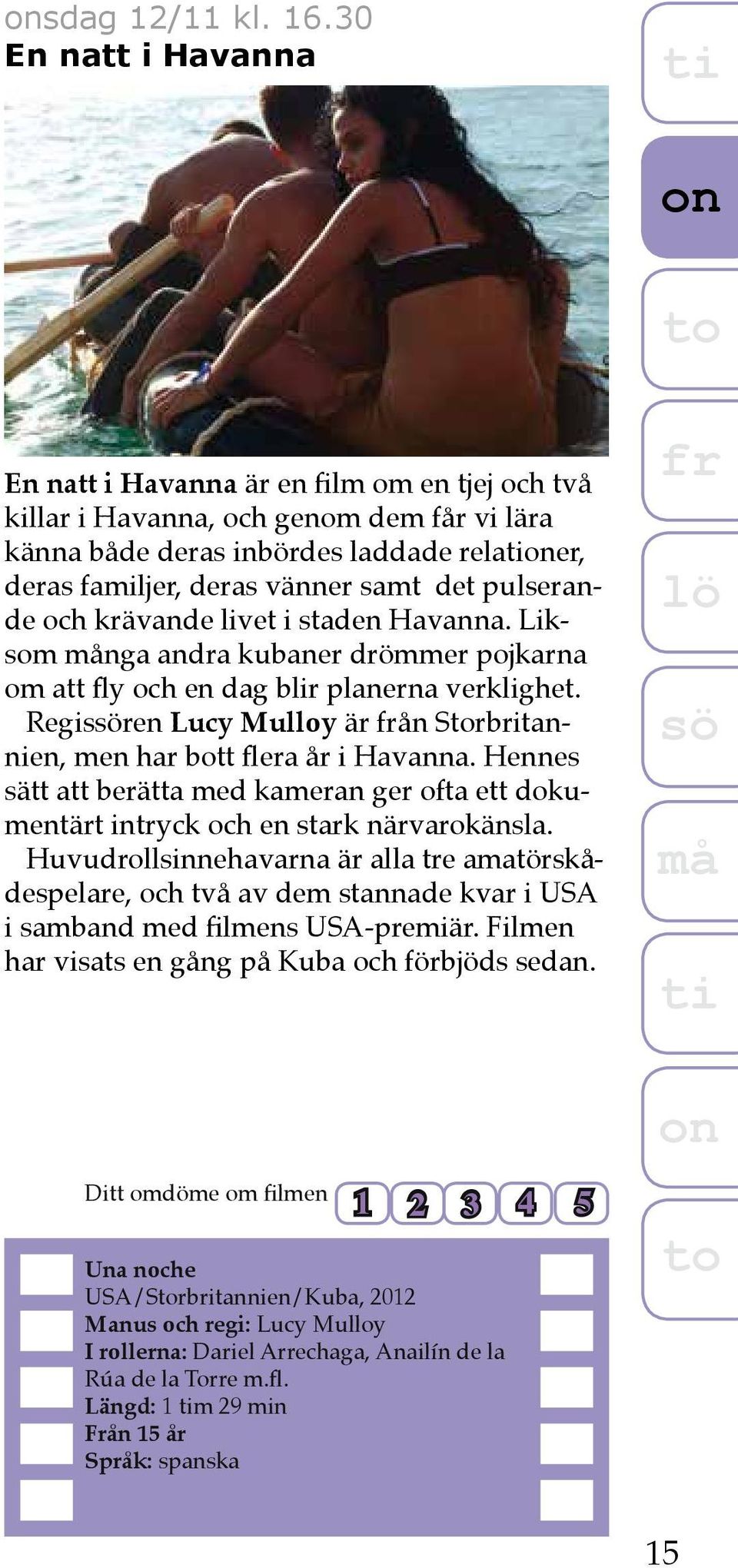 pulserande och krävande livet i staden Havanna. Liksom nga andra kubaner drömmer pojkarna om att fly och en dag blir planerna verklighet.