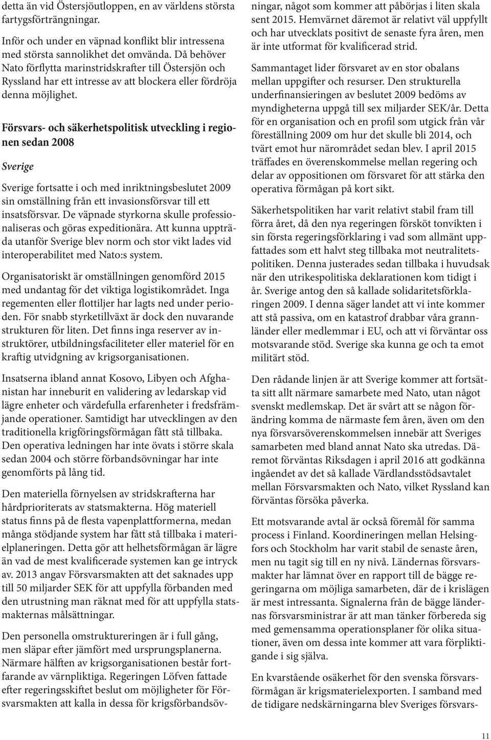 Försvars- och säkerhetspolitisk utveckling i regionen sedan 2008 Sverige Sverige fortsatte i och med inriktningsbeslutet 2009 sin omställning från ett invasionsförsvar till ett insatsförsvar.