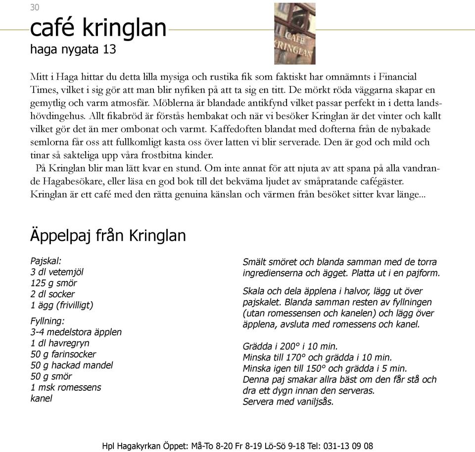 Allt fikabröd är förstås hembakat och när vi besöker Kringlan är det vinter och kallt vilket gör det än mer ombonat och varmt.