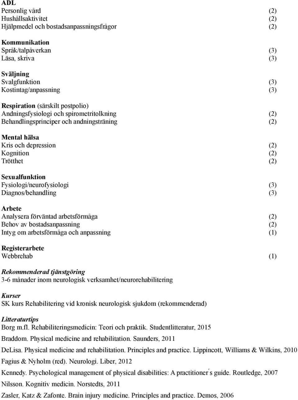 Sexualfunktion Fysiologi/neurofysiologi (3) Diagnos/behandling (3) Arbete Analysera fo rvantad arbetsfo rmaga (2) Behov av bostadsanpassning (2) Intyg om arbetsfo rmaga och anpassning (1)