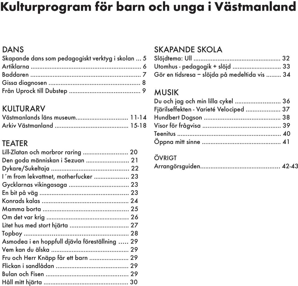 .. 22 I m from lekvattnet, motherfucker... 23 Gycklarnas vikingasaga... 23 En bit på väg... 23 Konrads kalas... 24 Mamma borta... 25 Om det var krig... 26 Litet hus med stort hjärta... 27 Topboy.