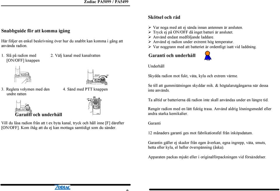 Använd ej radion under extremt hög temperatur. Var noggrann med att batteriet är ordentligt isatt vid laddning. Garanti och underhåll Underhåll Skydda radion mot fukt, väta, kyla och extrem värme. 3.
