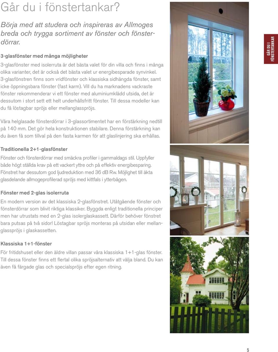 3-glasfönstren finns som vridfönster och klassiska sidhängda fönster, samt icke öppningsbara fönster (fast karm).