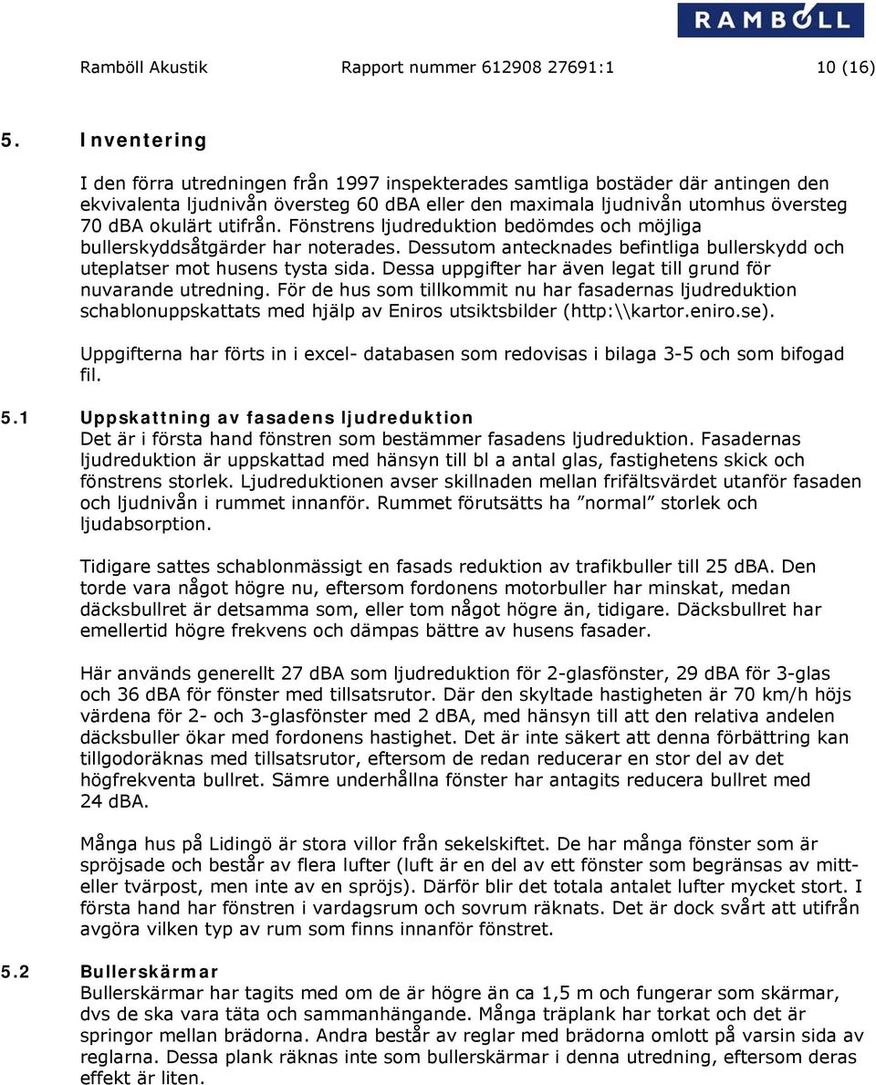 utifrån. Fönstrens ljudreduktion bedömdes och möjliga bullerskyddsåtgärder har noterades. Dessutom antecknades befintliga bullerskydd och uteplatser mot husens tysta sida.