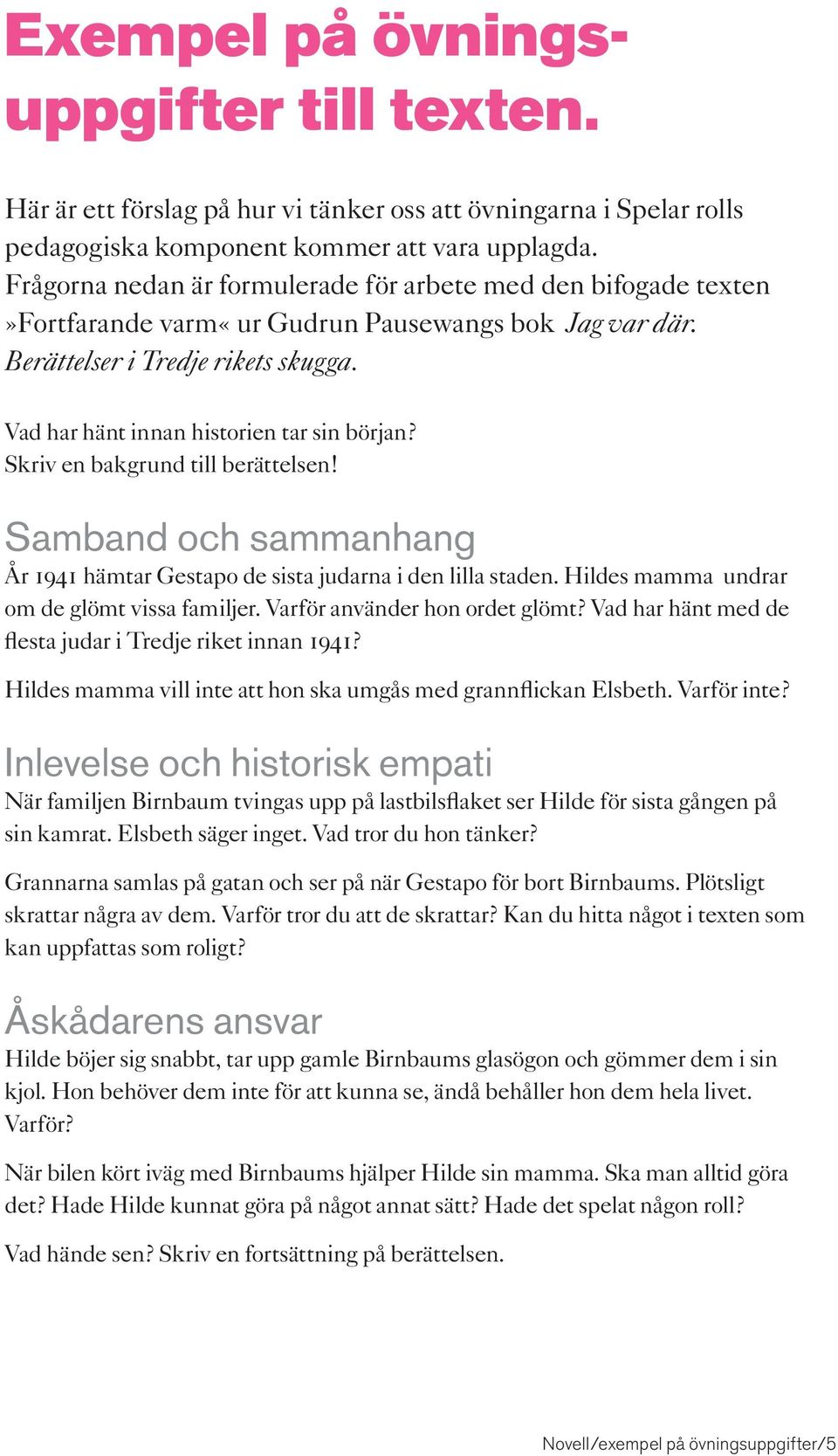 Skriv en bakgrund till berättelsen! Samband och sammanhang År 1941 hämtar Gestapo de sista judarna i den lilla staden. Hildes mamma undrar om de glömt vissa familjer. Varför använder hon ordet glömt?