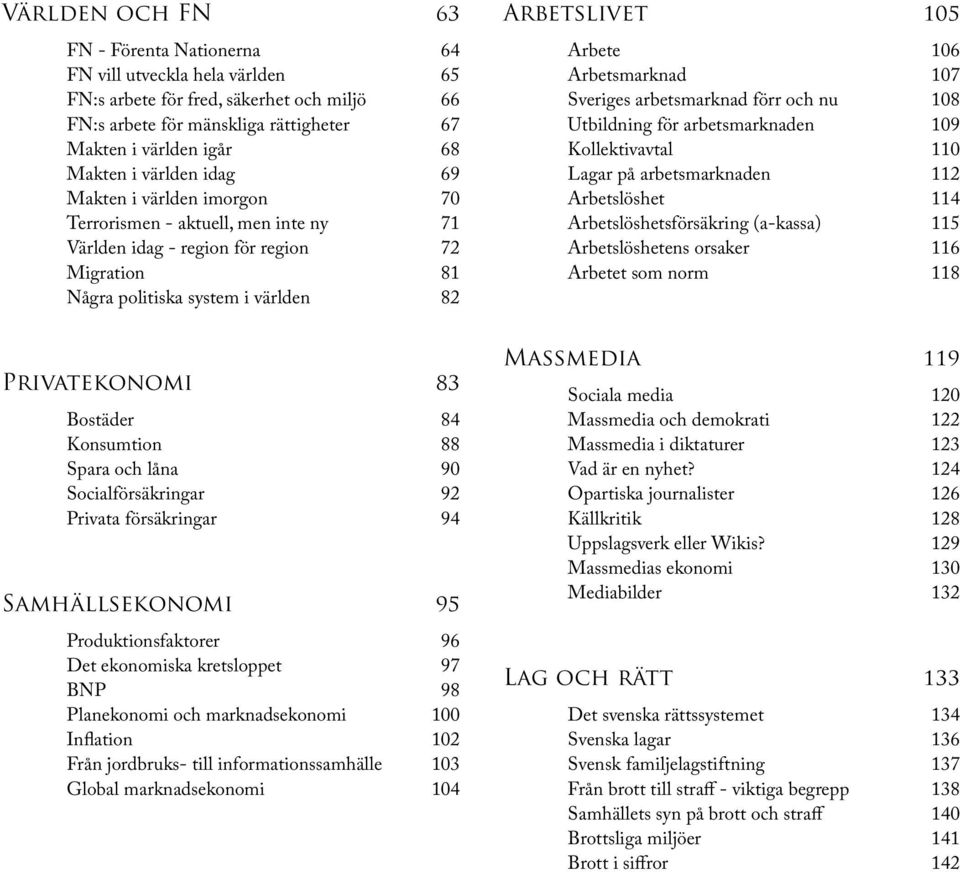 Konsumtion 88 Spara och låna 90 Socialförsäkringar 92 Privata försäkringar 94 Samhällsekonomi 95 Produktionsfaktorer 96 Det ekonomiska kretsloppet 97 BNP 98 Planekonomi och marknadsekonomi 100