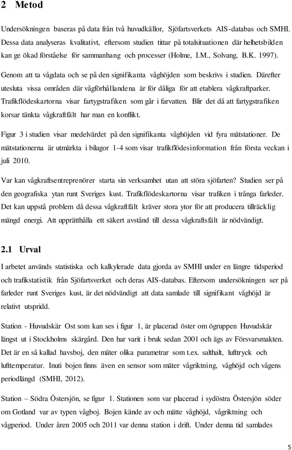 Genom att ta vågdata och se på den signifikanta våghöjden som beskrivs i studien. Därefter utesluta vissa områden där vågförhållandena är för dåliga för att etablera vågkraftparker.