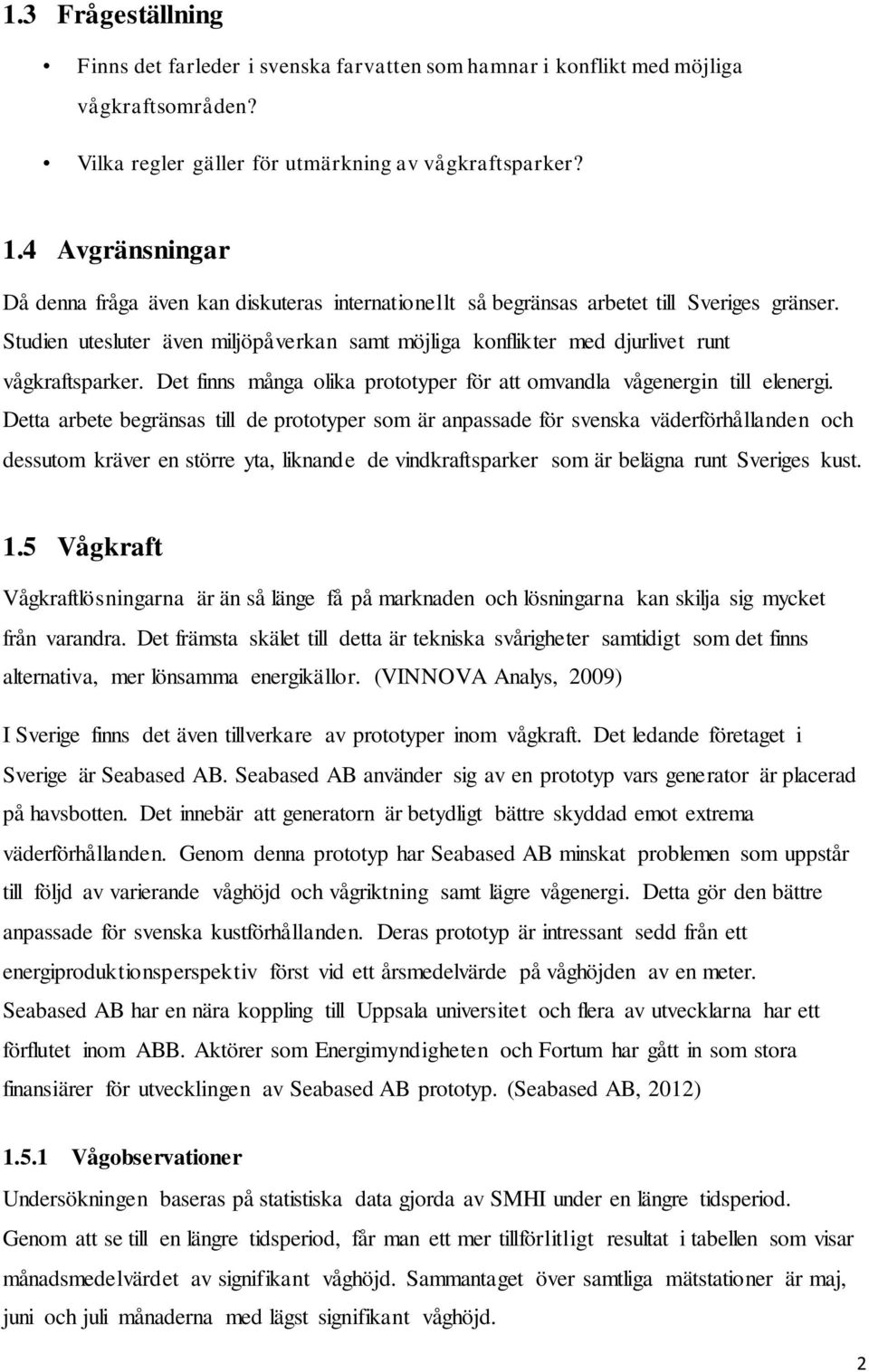 Studien utesluter även miljöpåverkan samt möjliga konflikter med djurlivet runt vågkraftsparker. Det finns många olika prototyper för att omvandla vågenergin till elenergi.