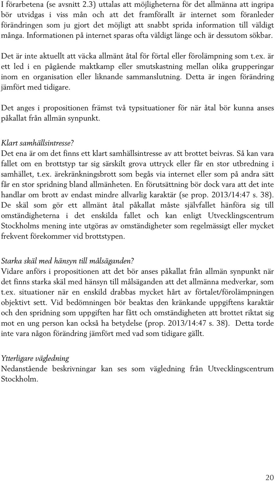 information till väldigt många. Informationen på internet sparas ofta väldigt länge och är dessutom sökbar. Det är inte aktuellt att väcka allmänt åtal för förtal eller förolämpning som t.ex.