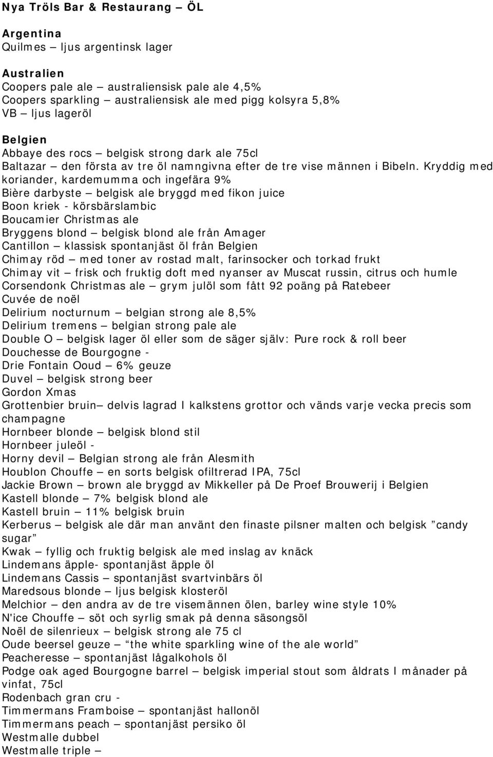 Kryddig med koriander, kardemumma och ingefära 9% Bière darbyste belgisk ale bryggd med fikon juice Boon kriek - körsbärslambic Boucamier Christmas ale Bryggens blond belgisk blond ale från Amager