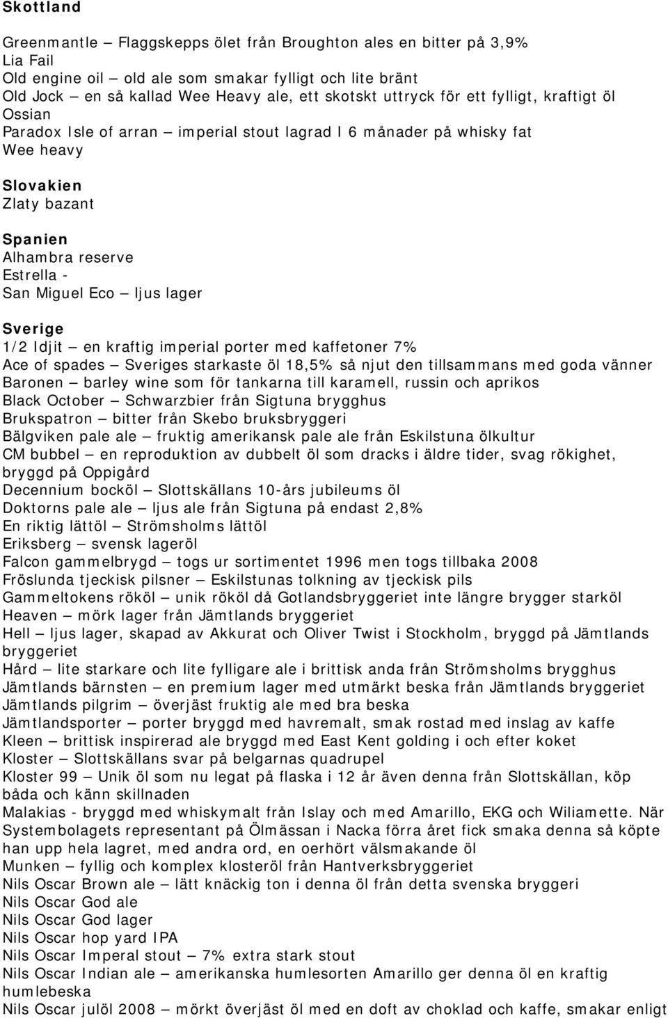 lager Sverige 1/2 Idjit en kraftig imperial porter med kaffetoner 7% Ace of spades Sveriges starkaste öl 18,5% så njut den tillsammans med goda vänner Baronen barley wine som för tankarna till