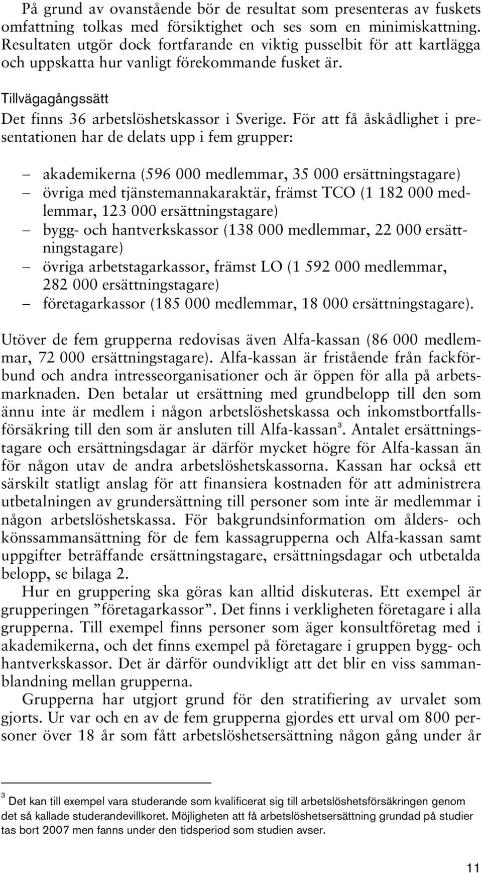 För att få åskådlighet i presentationen har de delats upp i fem grupper: akademikerna (596 000 medlemmar, 35 000 ersättningstagare) övriga med tjänstemannakaraktär, främst TCO (1 182 000 medlemmar,