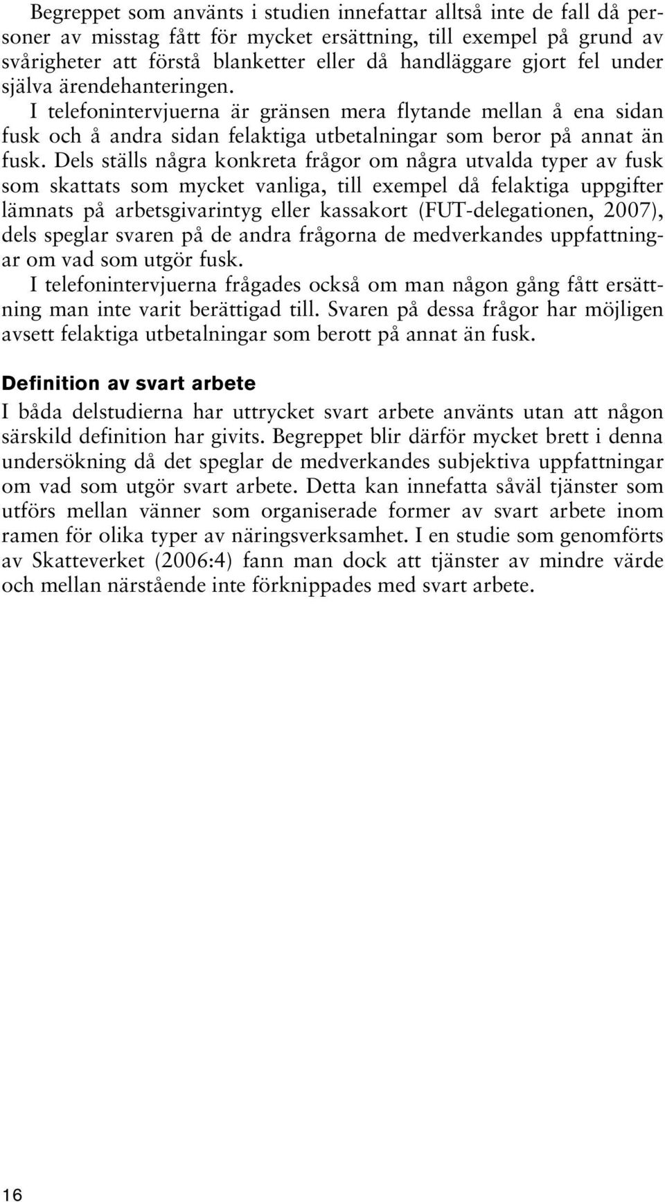 Dels ställs några konkreta frågor om några utvalda typer av fusk som skattats som mycket vanliga, till exempel då felaktiga uppgifter lämnats på arbetsgivarintyg eller kassakort (FUT-delegationen,