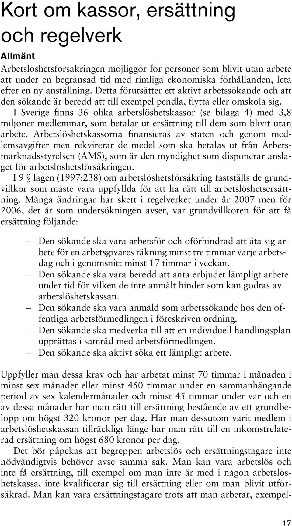 I Sverige finns 36 olika arbetslöshetskassor (se bilaga 4) med 3,8 miljoner medlemmar, som betalar ut ersättning till dem som blivit utan arbete.