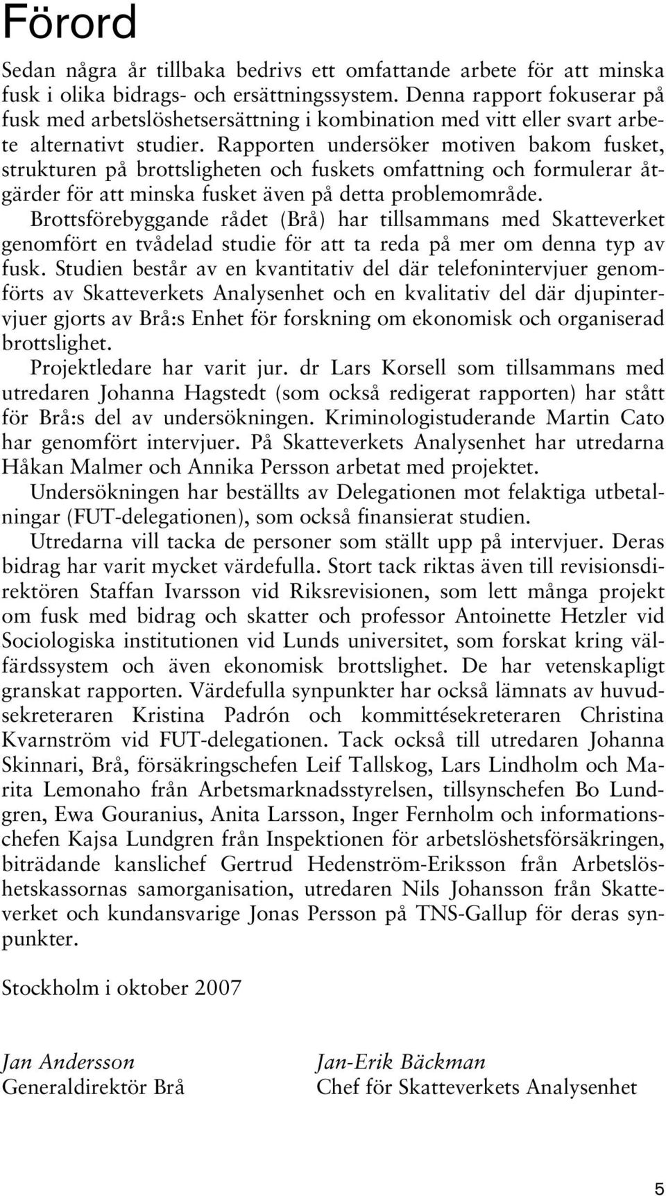 Rapporten undersöker motiven bakom fusket, strukturen på brottsligheten och fuskets omfattning och formulerar åtgärder för att minska fusket även på detta problemområde.