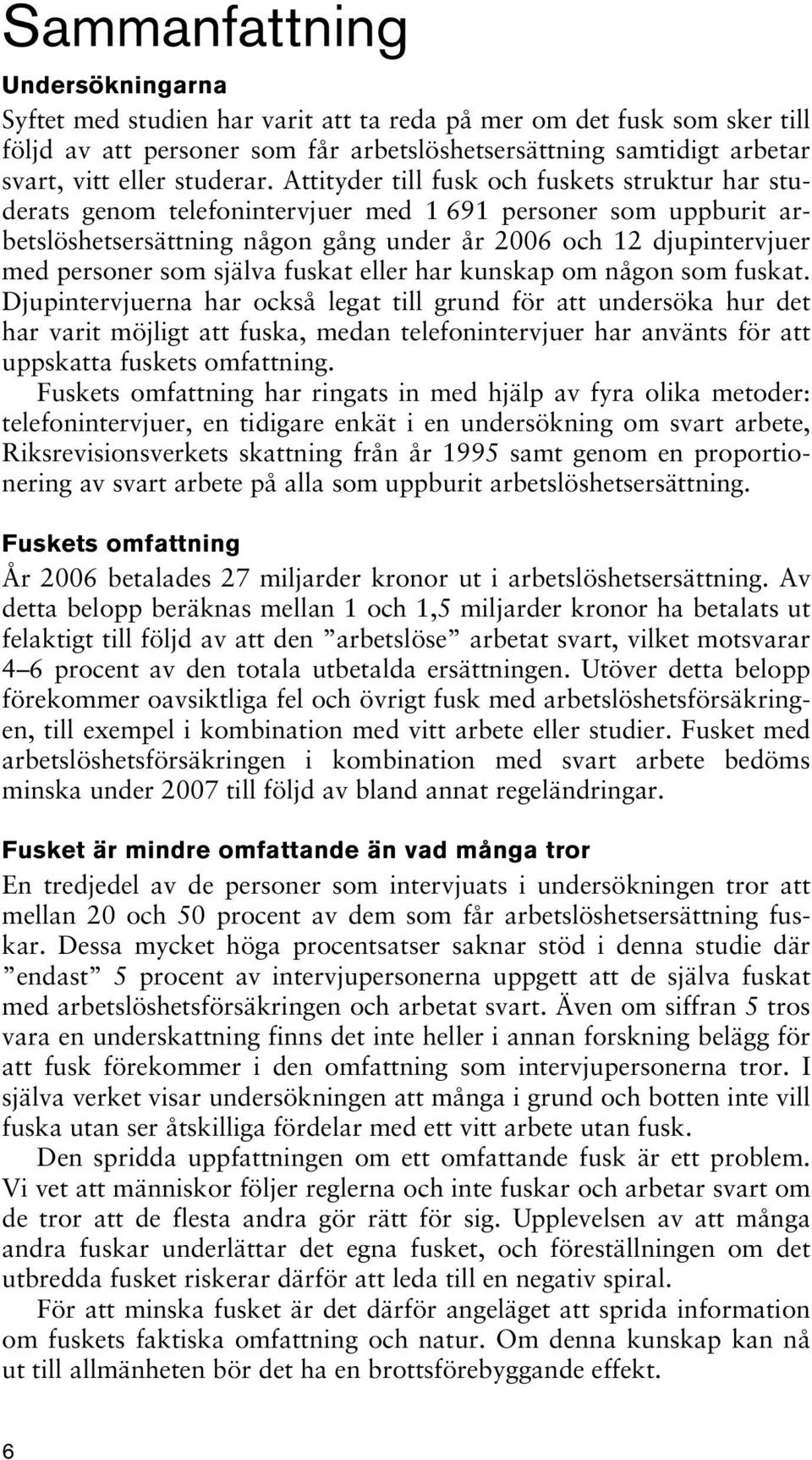 Attityder till fusk och fuskets struktur har studerats genom telefonintervjuer med 1 691 personer som uppburit arbetslöshetsersättning någon gång under år 2006 och 12 djupintervjuer med personer som