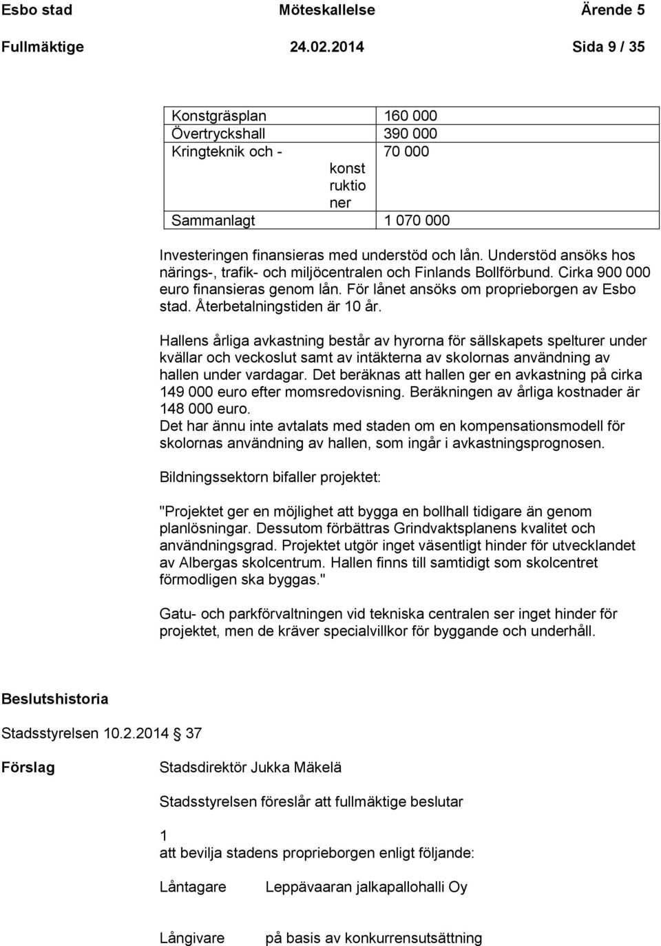 Understöd ansöks hos närings-, trafik- och miljöcentralen och Finlands Bollförbund. Cirka 900 000 euro finansieras genom lån. För lånet ansöks om proprieborgen av Esbo stad.