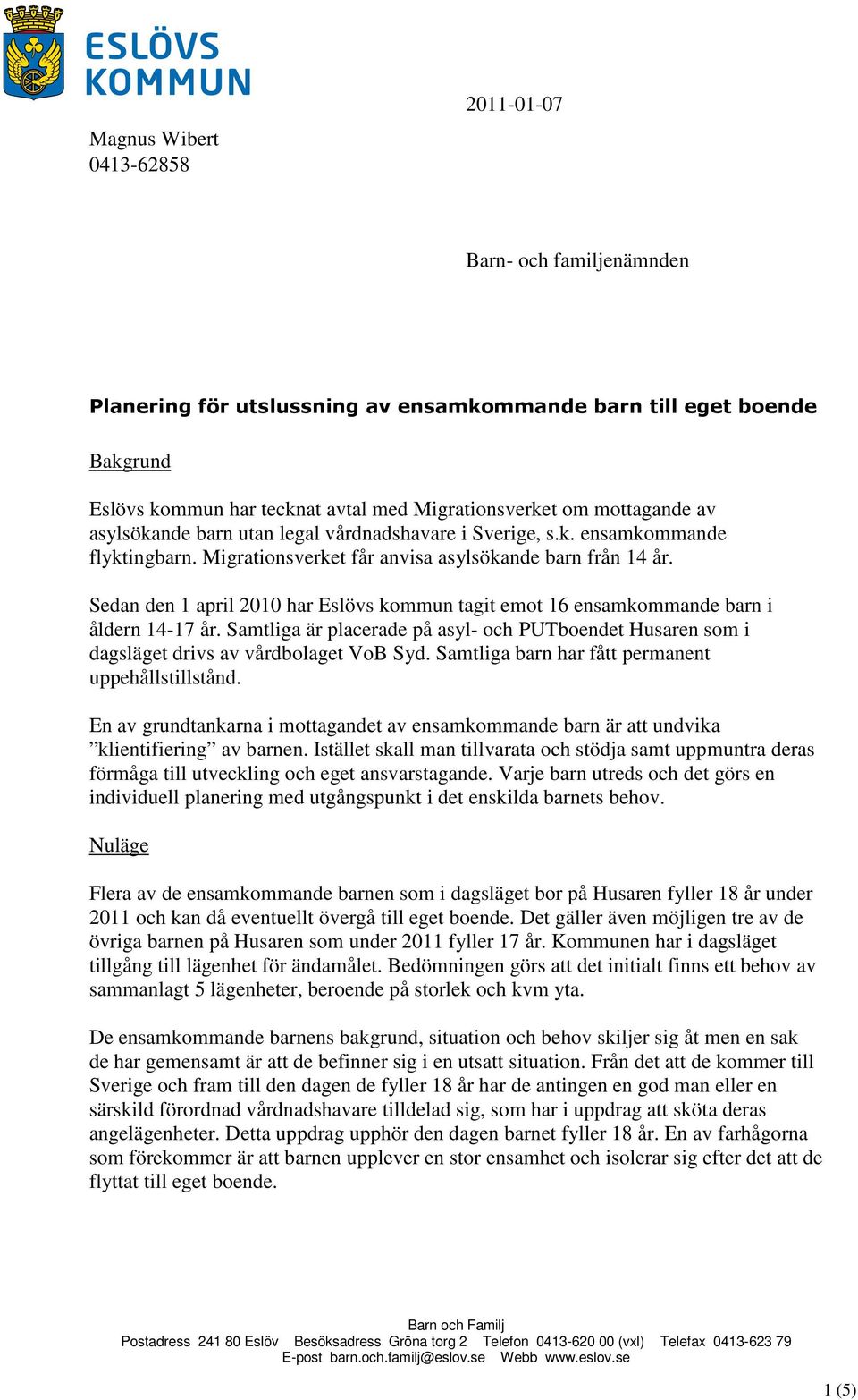 Sedan den 1 april 2010 har Eslövs kommun tagit emot 16 ensamkommande barn i åldern 14-17 år. Samtliga är placerade på asyl- och PUTboendet Husaren som i dagsläget drivs av vårdbolaget VoB Syd.