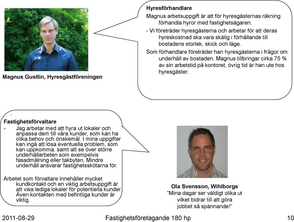 . Som förhandlare företräder han hyresgästerna i frågor om underhåll av bostaden. Magnus tillbringar cirka 75 % av sin arbetstid på kontoret, övrig tid är han ute hos hyresgäster.