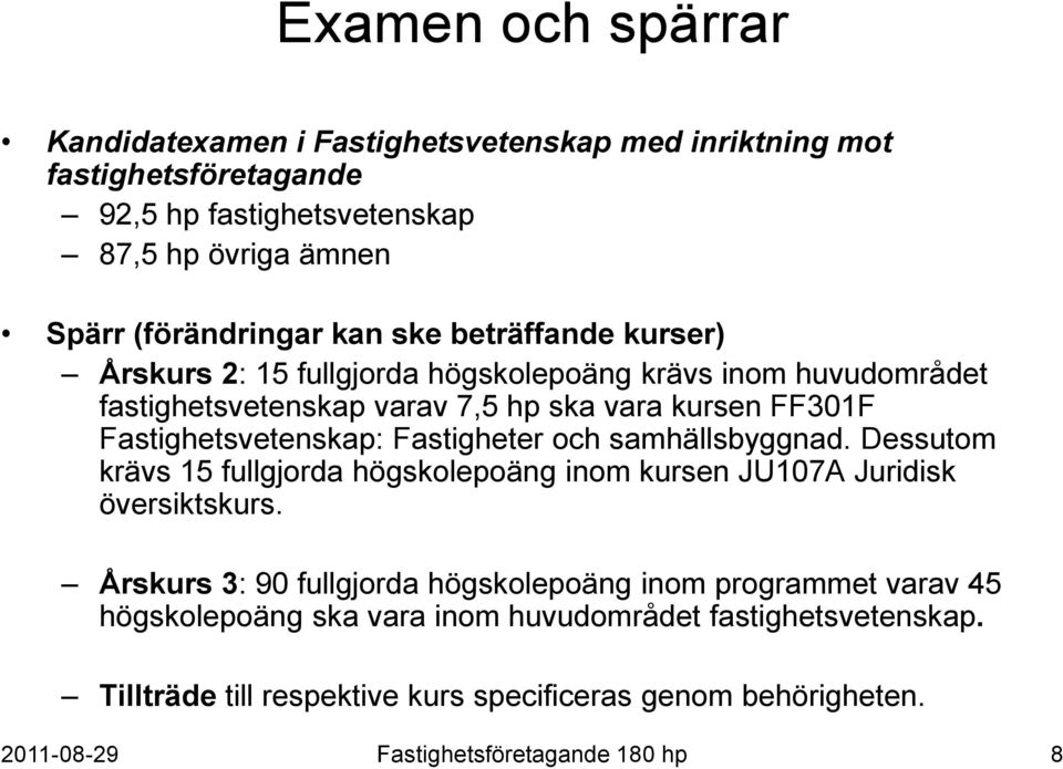 Fastighetsvetenskap: Fastigheter och samhällsbyggnad. Dessutom krävs 15 fullgjorda högskolepoäng inom kursen JU107A Juridisk översiktskurs.