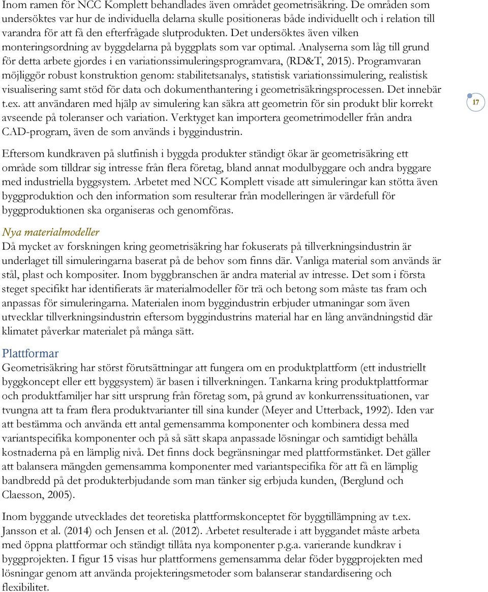 Det undersöktes även vilken monteringsordning av byggdelarna på byggplats som var optimal. Analyserna som låg till grund för detta arbete gjordes i en variationssimuleringsprogramvara, (RD&T, 2015).