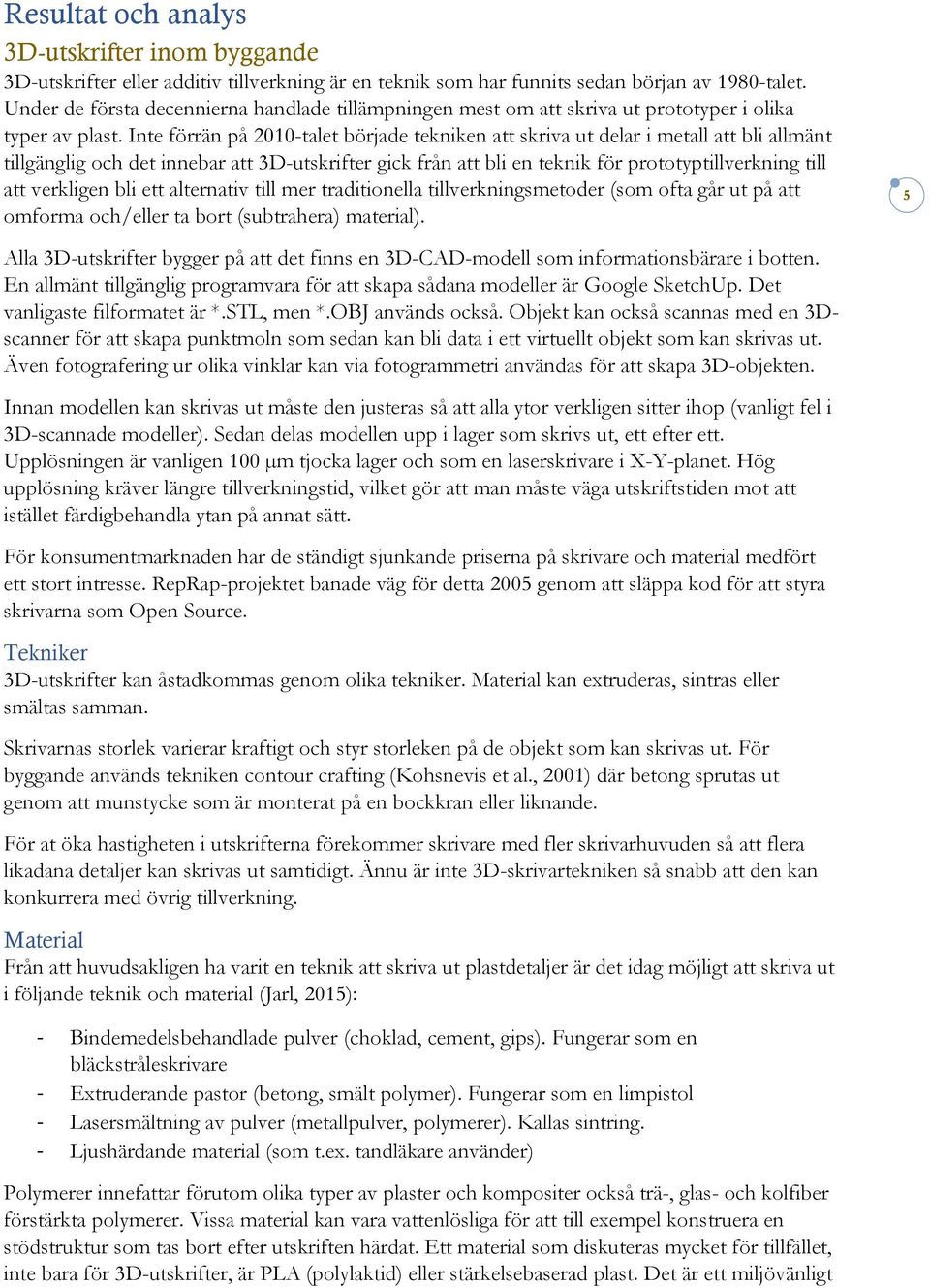 Inte förrän på 2010-talet började tekniken att skriva ut delar i metall att bli allmänt tillgänglig och det innebar att 3D-utskrifter gick från att bli en teknik för prototyptillverkning till att