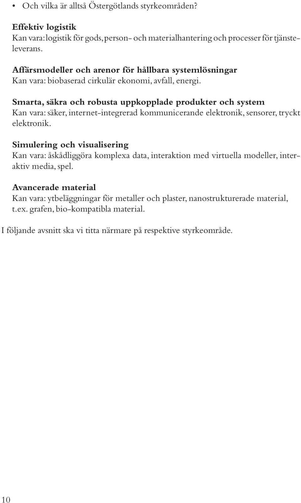 Smarta, säkra och robusta uppkopplade produkter och system Kan vara: säker, internet-integrerad kommunicerande elektronik, sensorer, tryckt elektronik.